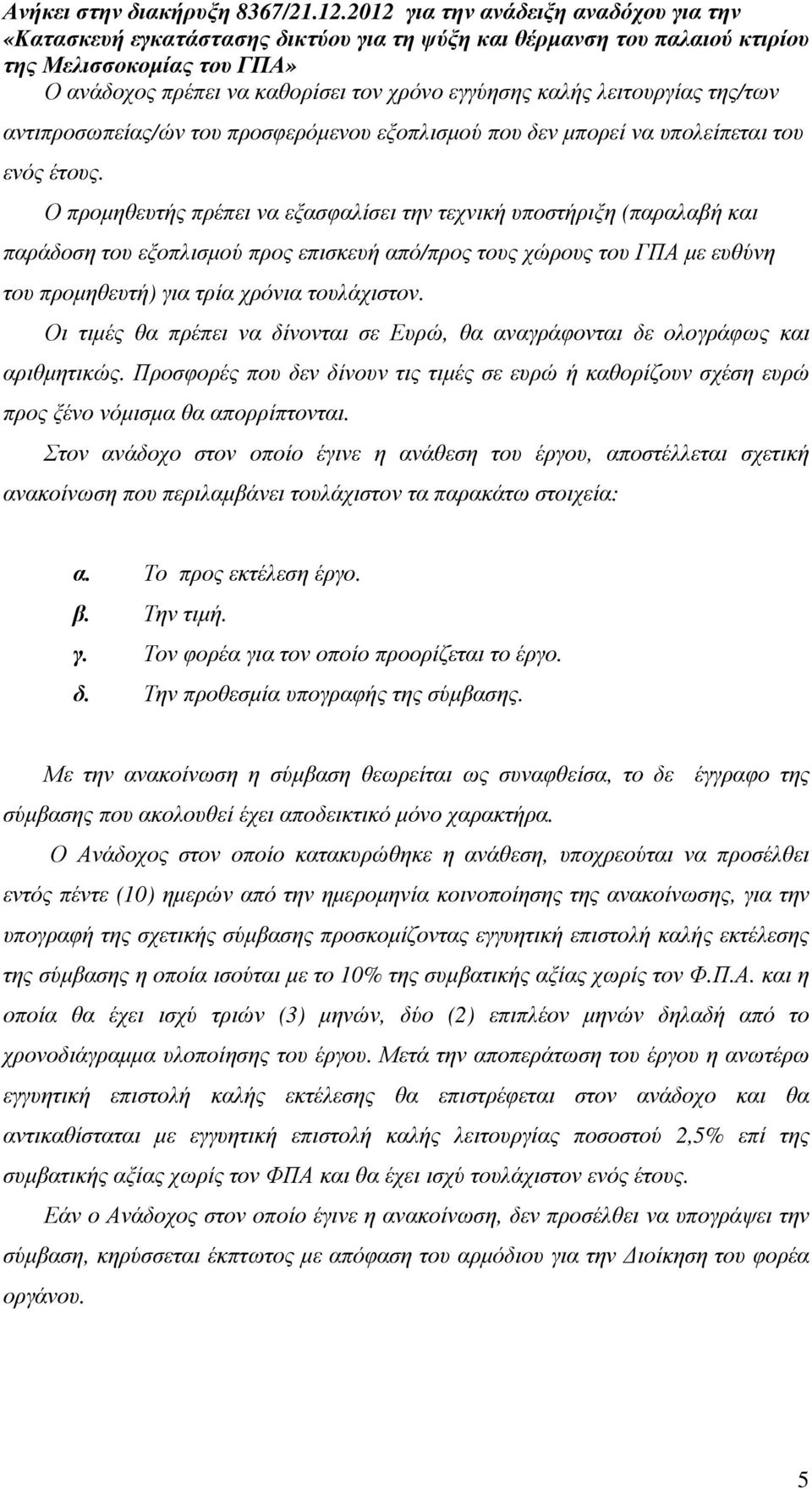 Οι τιµές θα πρέπει να δίνονται σε Ευρώ, θα αναγράφονται δε ολογράφως και αριθµητικώς. Προσφορές που δεν δίνουν τις τιµές σε ευρώ ή καθορίζουν σχέση ευρώ προς ξένο νόµισµα θα απορρίπτονται.