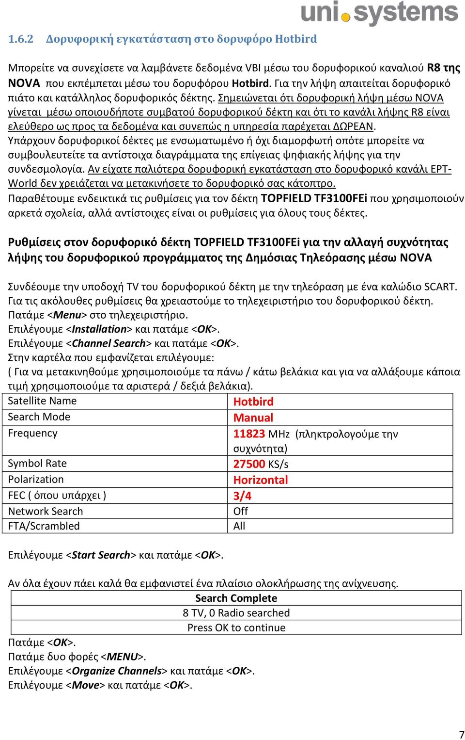 Σημειώνεται ότι δορυφορική λήψη μέσω NOVA γίνεται μέσω οποιουδήποτε συμβατού δορυφορικού δέκτη και ότι το κανάλι λήψης R8 είναι ελεύθερο ως προς τα δεδομένα και συνεπώς η υπηρεσία παρέχεται ΔΩΡΕΑΝ.