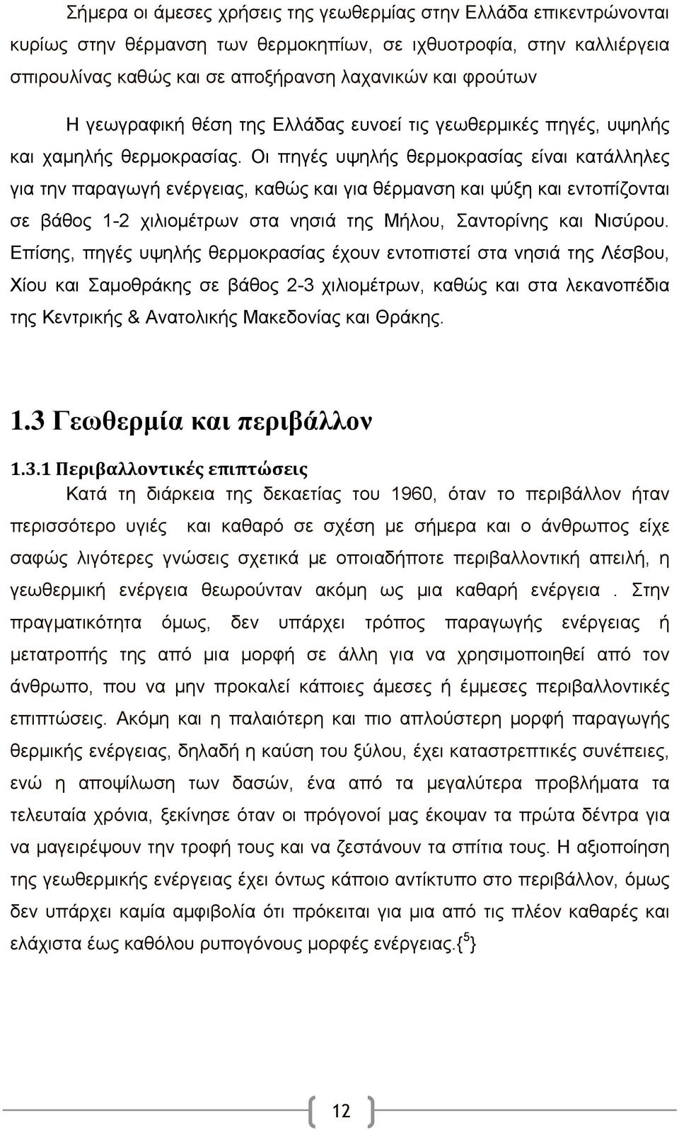 Οι πηγές υψηλής θερμοκρασίας είναι κατάλληλες για την παραγωγή ενέργειας, καθώς και για θέρμανση και ψύξη και εντοπίζονται σε βάθος 1-2 χιλιομέτρων στα νησιά της Μήλου, Σαντορίνης και Νισύρου.