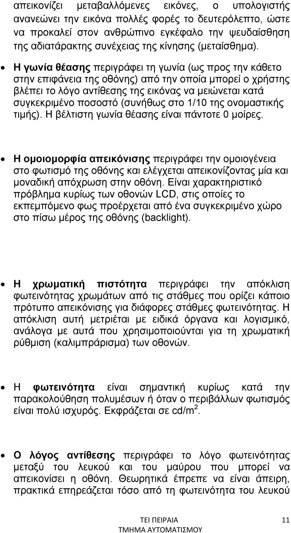 Η γωνία θέασης περιγράφει τη γωνία (ως προς την κάθετο στην επιφάνεια της οθόνης) από την οποία μπορεί ο χρήστης βλέπει το λόγο αντίθεσης της εικόνας να μειώνεται κατά συγκεκριμένο ποσοστό (συνήθως