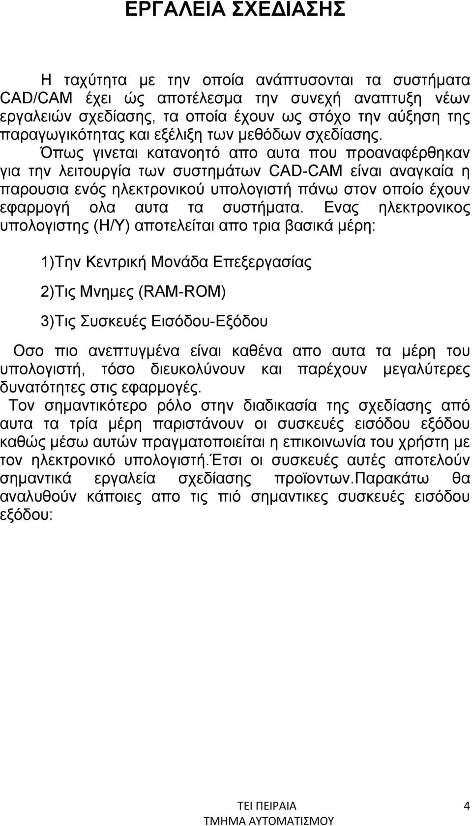 Όπως γινεται κατανοητό απο αυτα που προαναφέρθηκαν για την λειτουργία των συστημάτων CAD-CAM είναι αναγκαία η παρουσια ενός ηλεκτρονικού υπολογιστή πάνω στον οποίο έχουν εφαρμογή ολα αυτα τα