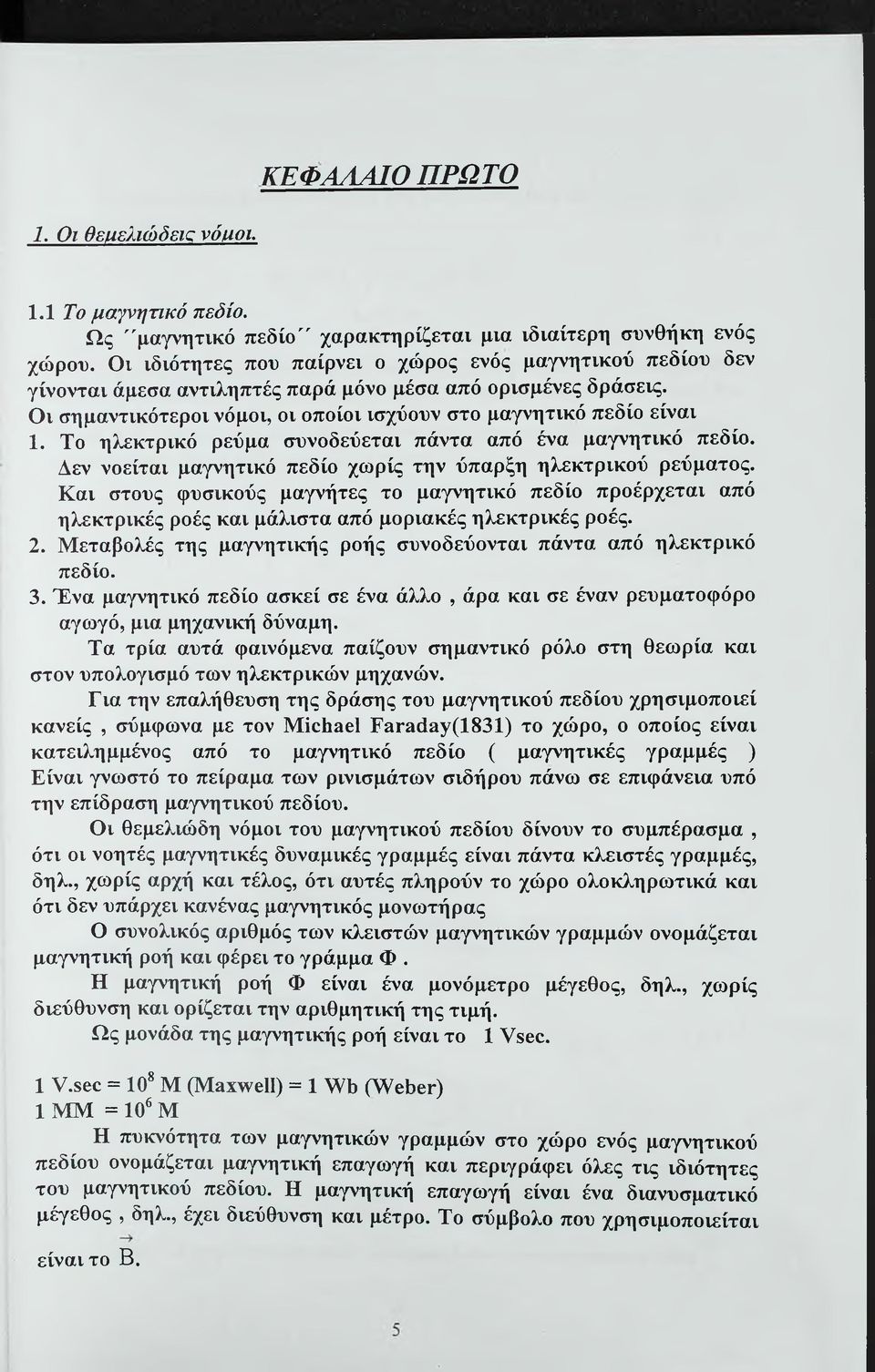 Το ηλεκτρικό ρεύμα συνοδεύεται πάντα από ένα μαγνητικό πεδίο. Δεν νοείται μαγνητικό πεδίο χωρίς την ύπαρξη ηλεκτρικού ρεύματος.