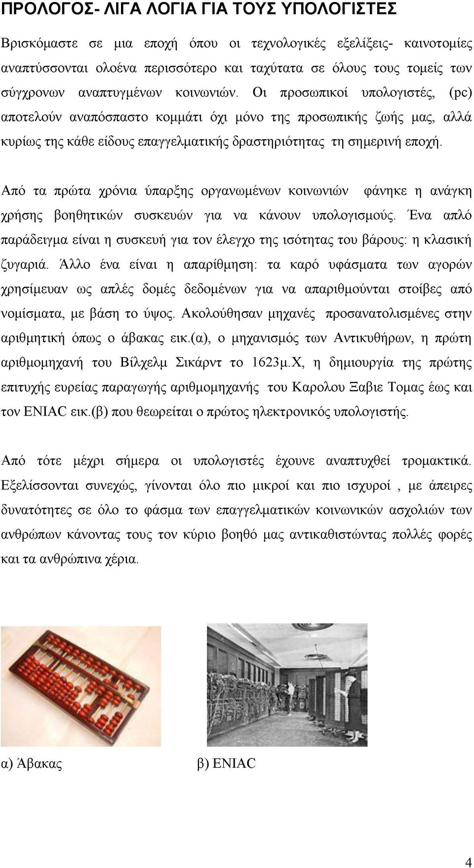 Από τα πρώτα χρόνια ύπαρξης οργανωμένων κοινωνιών φάνηκε η ανάγκη χρήσης βοηθητικών συσκευών για να κάνουν υπολογισμούς.