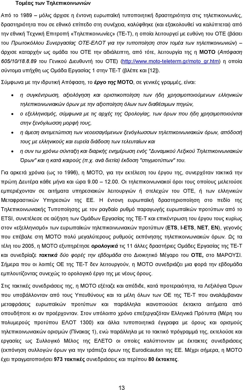 τηλεπικοινωνιών) άρχισε καταρχήν ως ομάδα του ΟΤΕ την αδιάλειπτη, από τότε, λειτουργία της η ΜΟΤΟ (Απόφαση 605/10/18.8.89 του Γενικού Διευθυντή του ΟΤΕ) (http://www.moto-teleterm.gr/moto_gr.