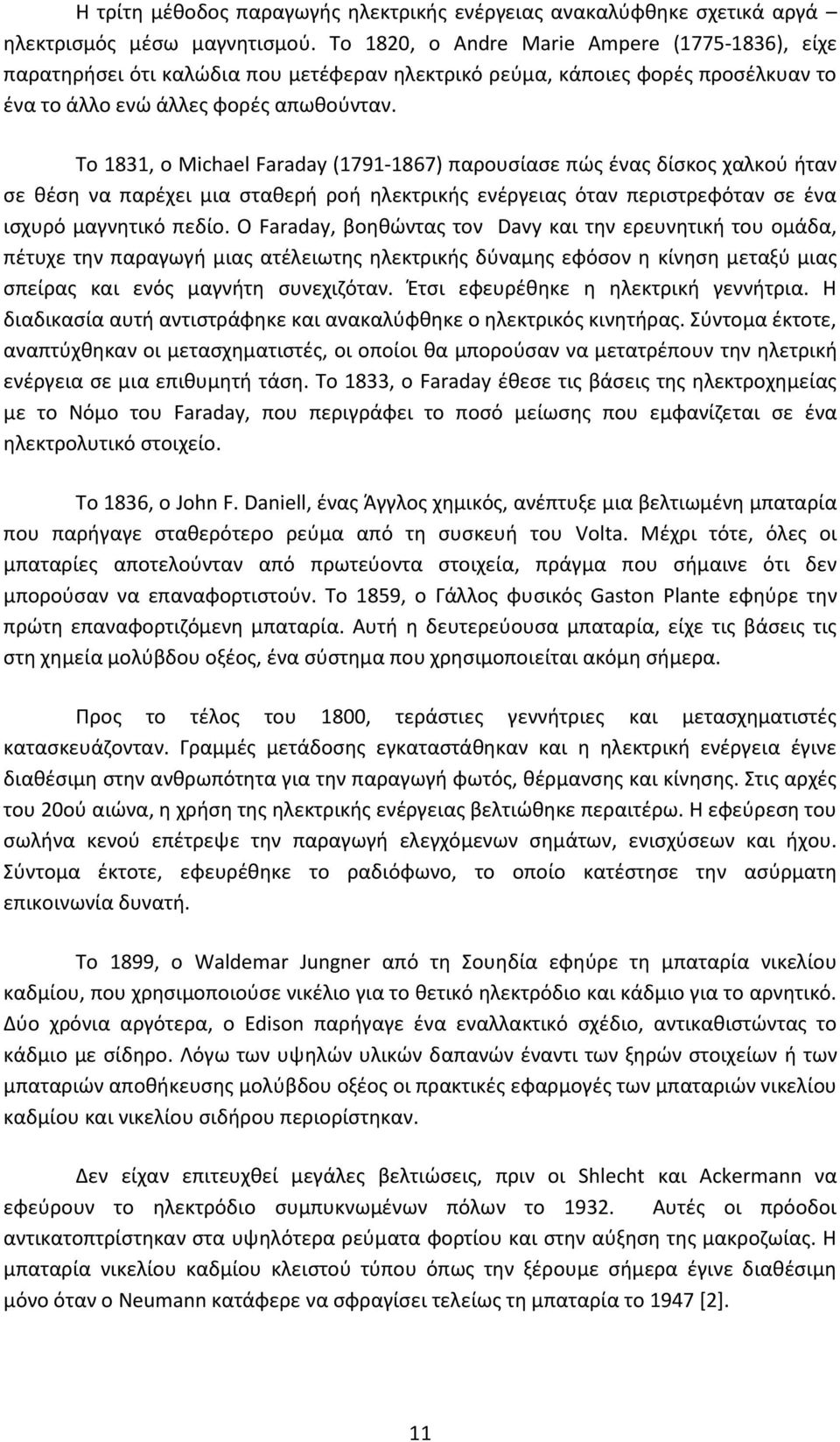 Το 1831, ο Michael Faraday (1791-1867) παρουσίασε πώς ένας δίσκος χαλκού ήταν σε θέση να παρέχει μια σταθερή ροή ηλεκτρικής ενέργειας όταν περιστρεφόταν σε ένα ισχυρό μαγνητικό πεδίο.