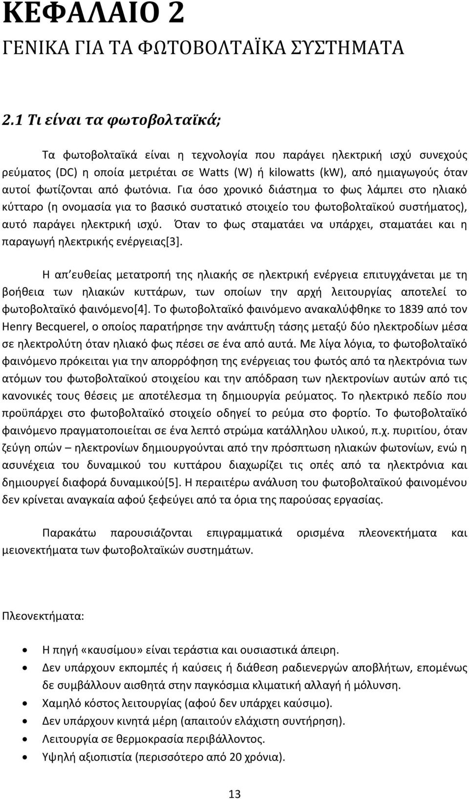 από φωτόνια. Για όσο χρονικό διάστημα το φως λάμπει στο ηλιακό κύτταρο (η ονομασία για το βασικό συστατικό στοιχείο του φωτοβολταϊκού συστήματος), αυτό παράγει ηλεκτρική ισχύ.