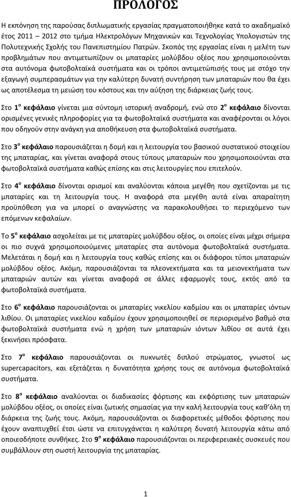 Σκοπός της εργασίας είναι η μελέτη των προβλημάτων που αντιμετωπίζουν οι μπαταρίες μολύβδου οξέος που χρησιμοποιούνται στα αυτόνομα φωτοβολταϊκά συστήματα και οι τρόποι αντιμετώπισής τους με στόχο