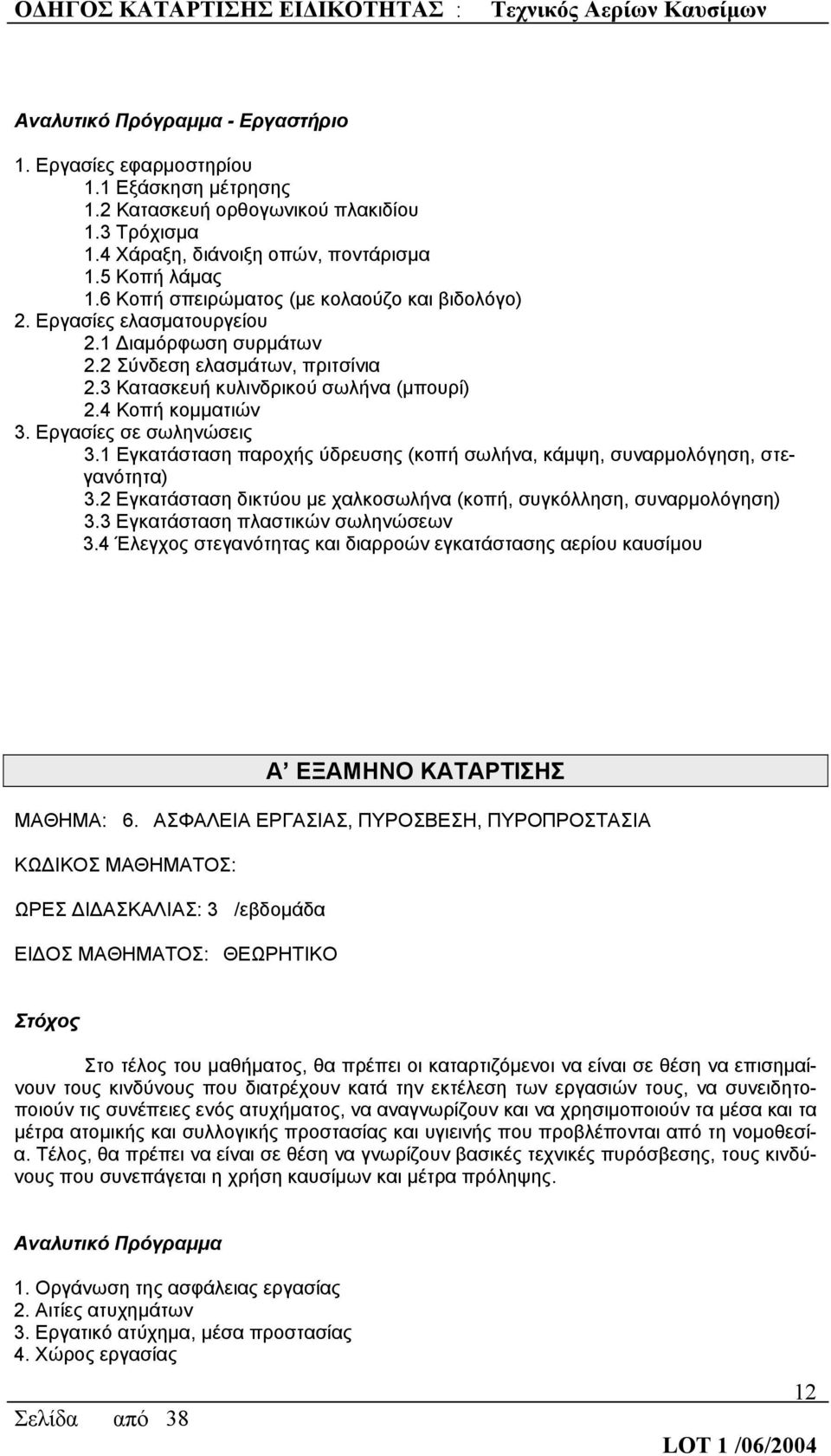 Εργασίες σε σωληνώσεις 3.1 Εγκατάσταση παροχής ύδρευσης (κοπή σωλήνα, κάμψη, συναρμολόγηση, στεγανότητα) 3.2 Εγκατάσταση δικτύου με χαλκοσωλήνα (κοπή, συγκόλληση, συναρμολόγηση) 3.