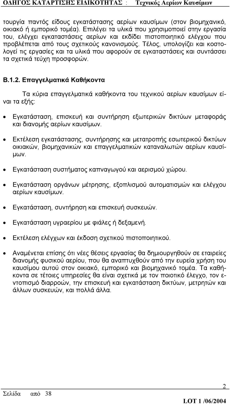 Τέλος, υπολογίζει και κοστολογεί τις εργασίες και τα υλικά που αφορούν σε εγκαταστάσεις και συντάσσει τα σχετικά τεύχη προσφορών. Β.1.2.