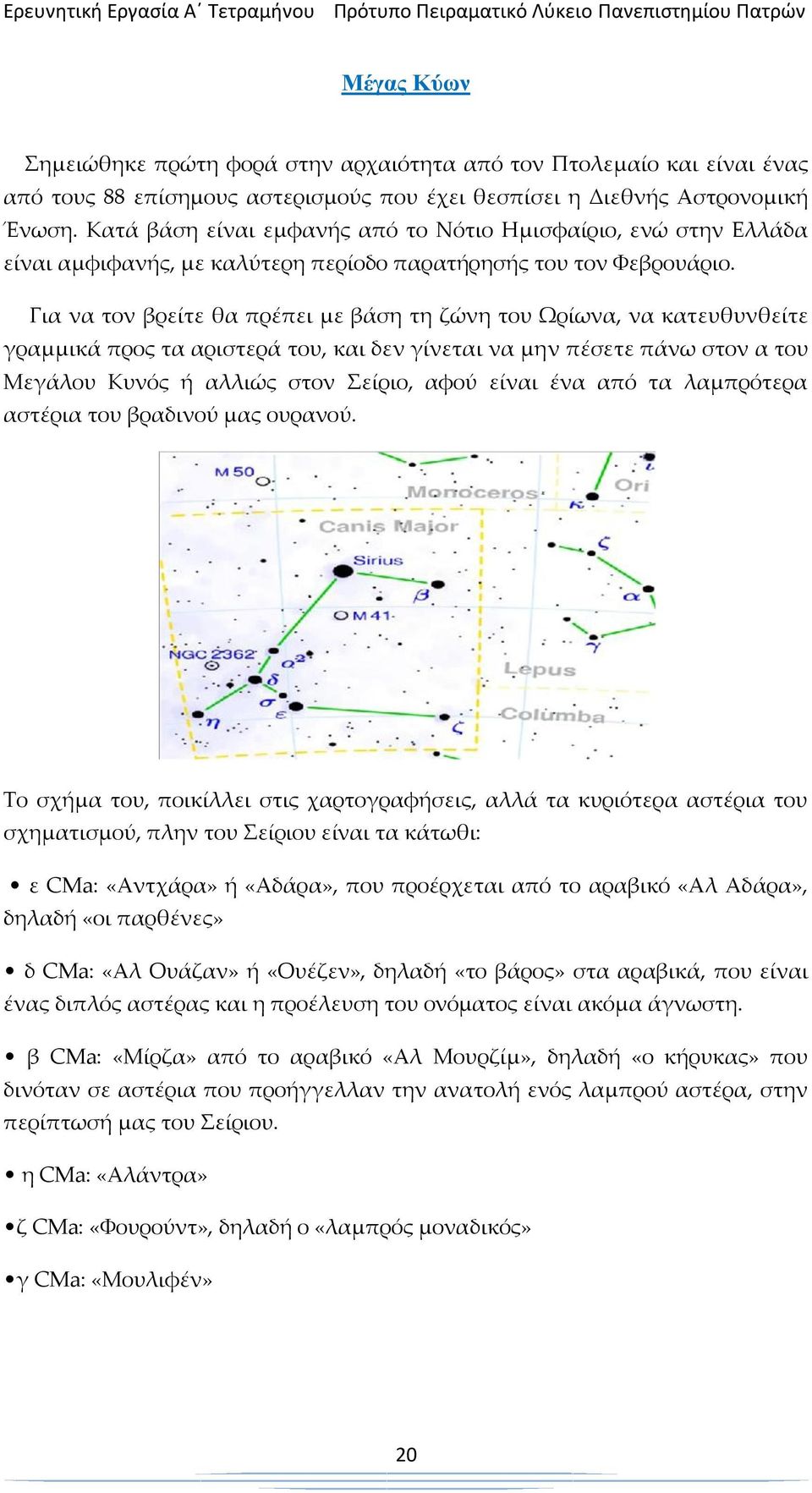 Για να τον βρείτε θα πρέπει με βάση τη ζώνη του Ωρίωνα, να κατευθυνθείτε γραμμικά προς τα αριστερά του, και δεν γίνεται να μην πέσετε πάνω στον α του Μεγάλου Κυνός ή αλλιώς στον Σείριο, αφού είναι