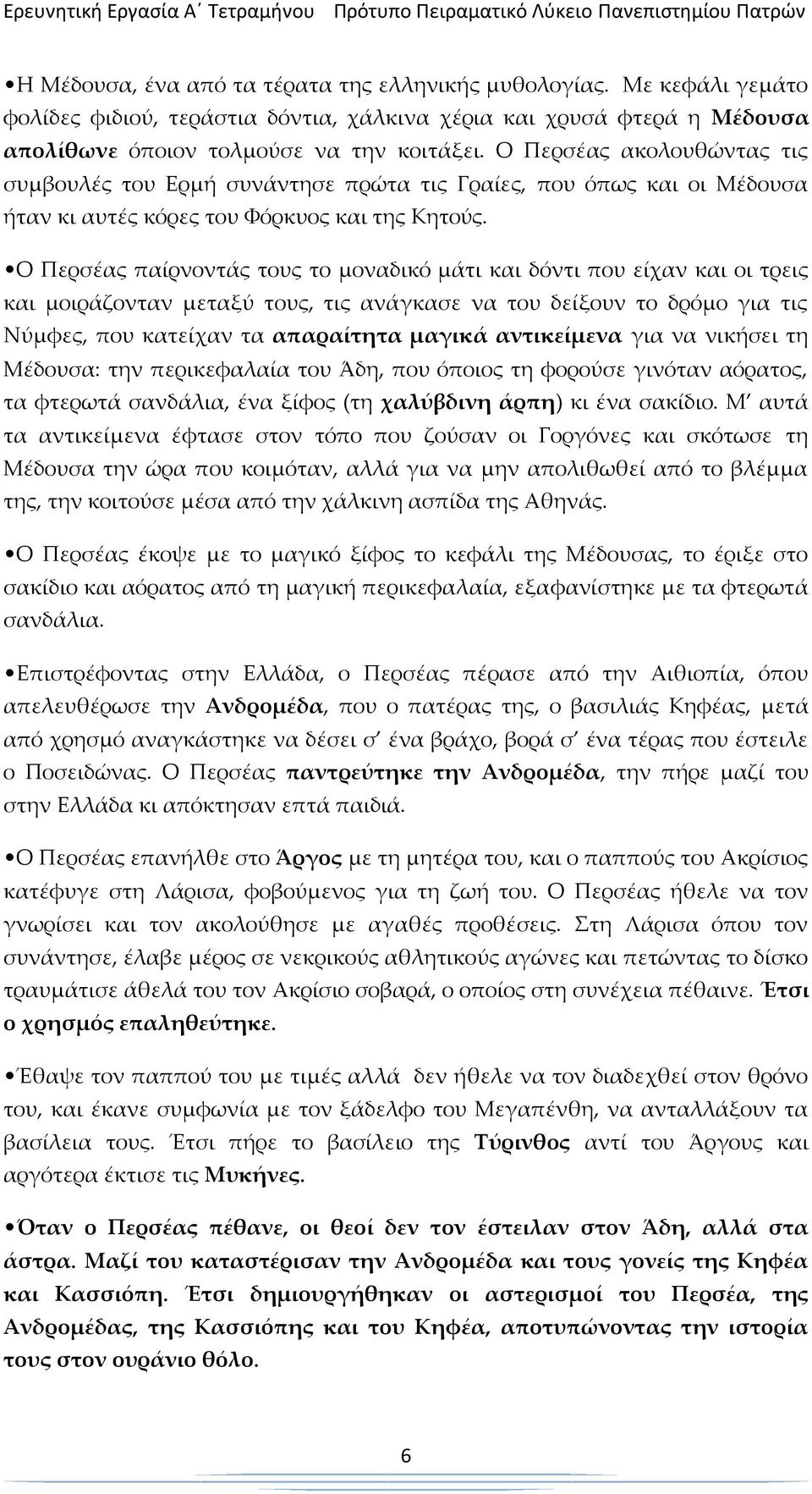 Ο Περσέας παίρνοντάς τους το μοναδικό μάτι και δόντι που είχαν και οι τρεις και μοιράζονταν μεταξύ τους, τις ανάγκασε να του δείξουν το δρόμο για τις Νύμφες, που κατείχαν τα απαραίτητα μαγικά