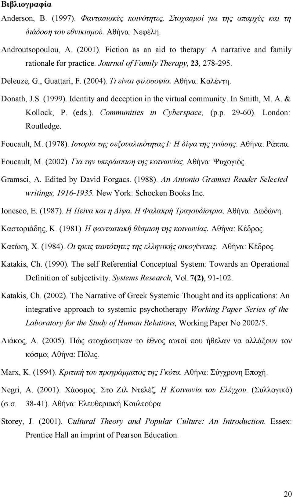 (1999). Identity and deception in the virtual community. In Smith, M. A. & Kollock, P. (eds.). Communities in Cyberspace, (p.p. 29-60). London: Routledge. Foucault, Μ. (1978).