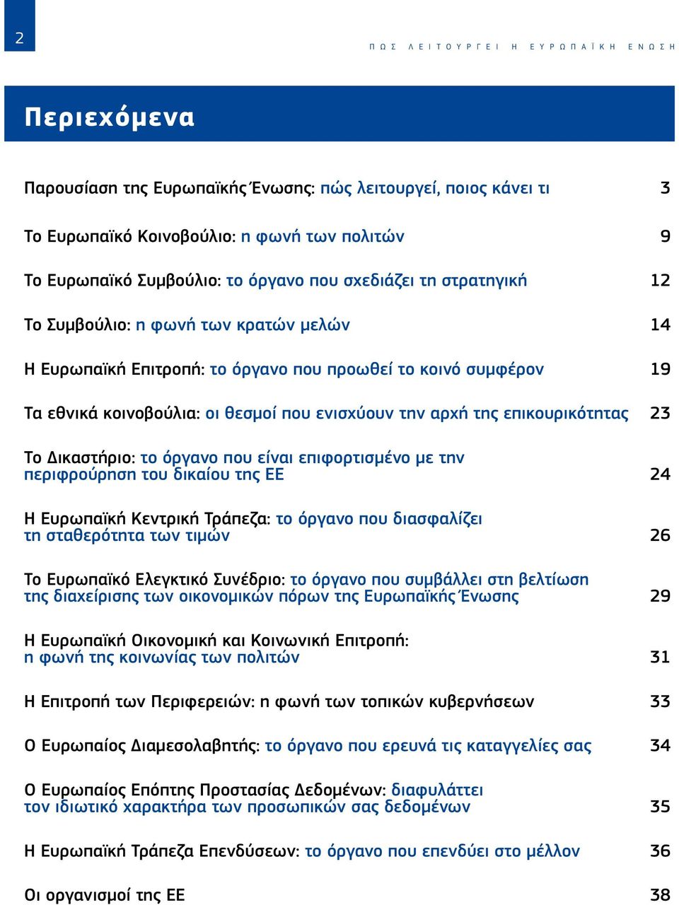 ενισχύουν την αρχή της επικουρικότητας 23 Το Δικαστήριο: το όργανο που είναι επιφορτισμένο με την περιφρούρηση του δικαίου της ΕΕ 24 Η Ευρωπαϊκή Κεντρική Τράπεζα: το όργανο που διασφαλίζει τη