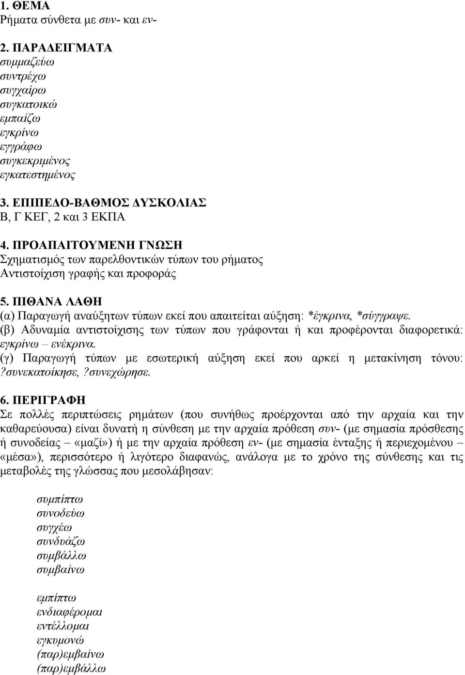 (β) Αδυναµία αντιστοίχισης των τύπων που γράφονται ή και προφέρονται διαφορετικά: εγκρίνω ενέκρινα. (γ) Παραγωγή τύπων µε εσωτερική αύξηση εκεί που αρκεί η µετακίνηση τόνου:?συνεκατοίκησε,?συνεχώρησε.