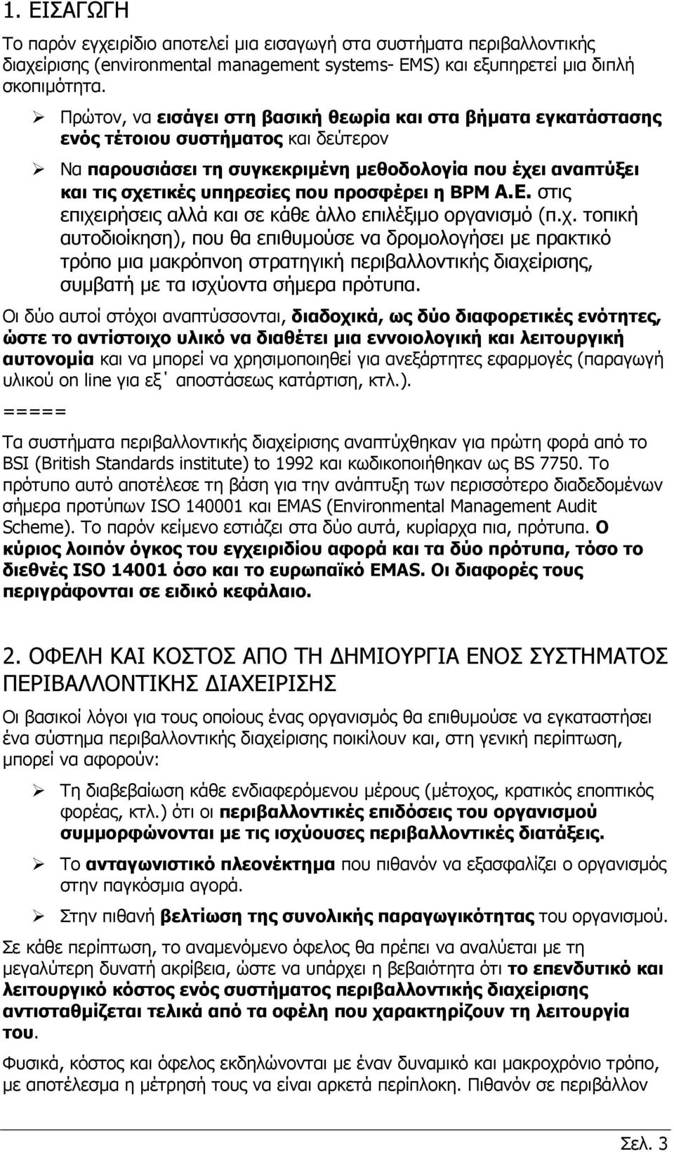 προσφέρει η BPM Α.Ε. στις επιχειρήσεις αλλά και σε κάθε άλλο επιλέξιμο οργανισμό (π.χ. τοπική αυτοδιοίκηση), που θα επιθυμούσε να δρομολογήσει με πρακτικό τρόπο μια μακρόπνοη στρατηγική περιβαλλοντικής διαχείρισης, συμβατή με τα ισχύοντα σήμερα πρότυπα.