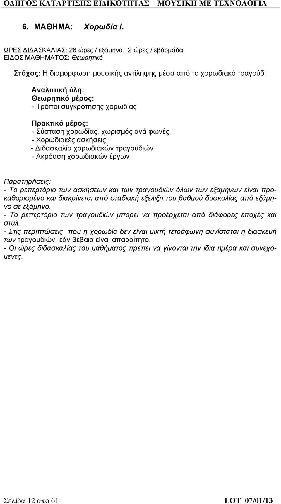 συγκρότησης χορωδίας Πρακτικό μέρος: - Σύσταση χορωδίας, χωρισμός ανά φωνές - Χορωδιακές ασκήσεις - Διδασκαλία χορωδιακών τραγουδιών - Ακρόαση χορωδιακών έργων Παρατηρήσεις: - Το ρεπερτόριο των