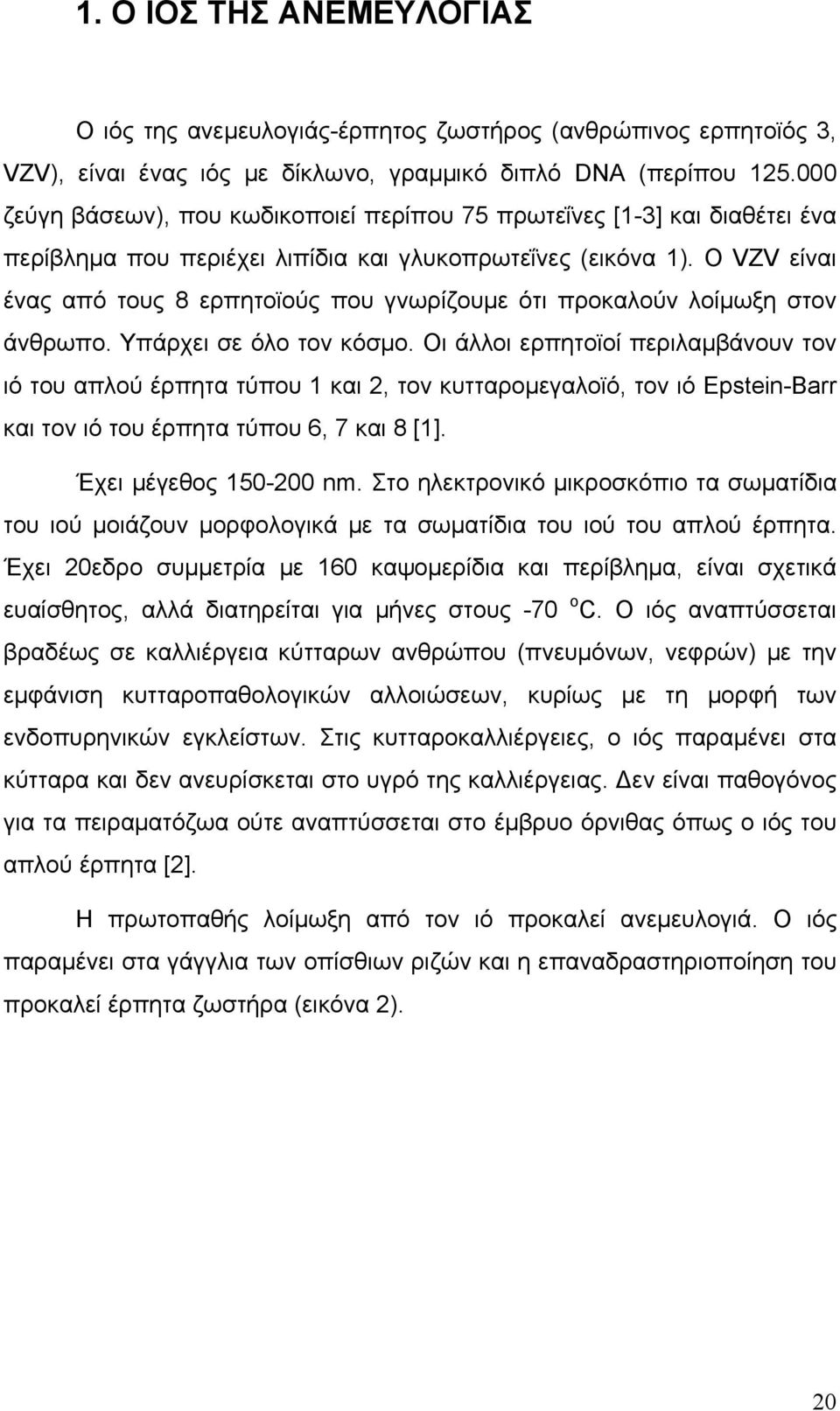 Ο VZV είναι ένας από τους 8 ερπητοϊούς που γνωρίζουμε ότι προκαλούν λοίμωξη στον άνθρωπο. Υπάρχει σε όλο τον κόσμο.