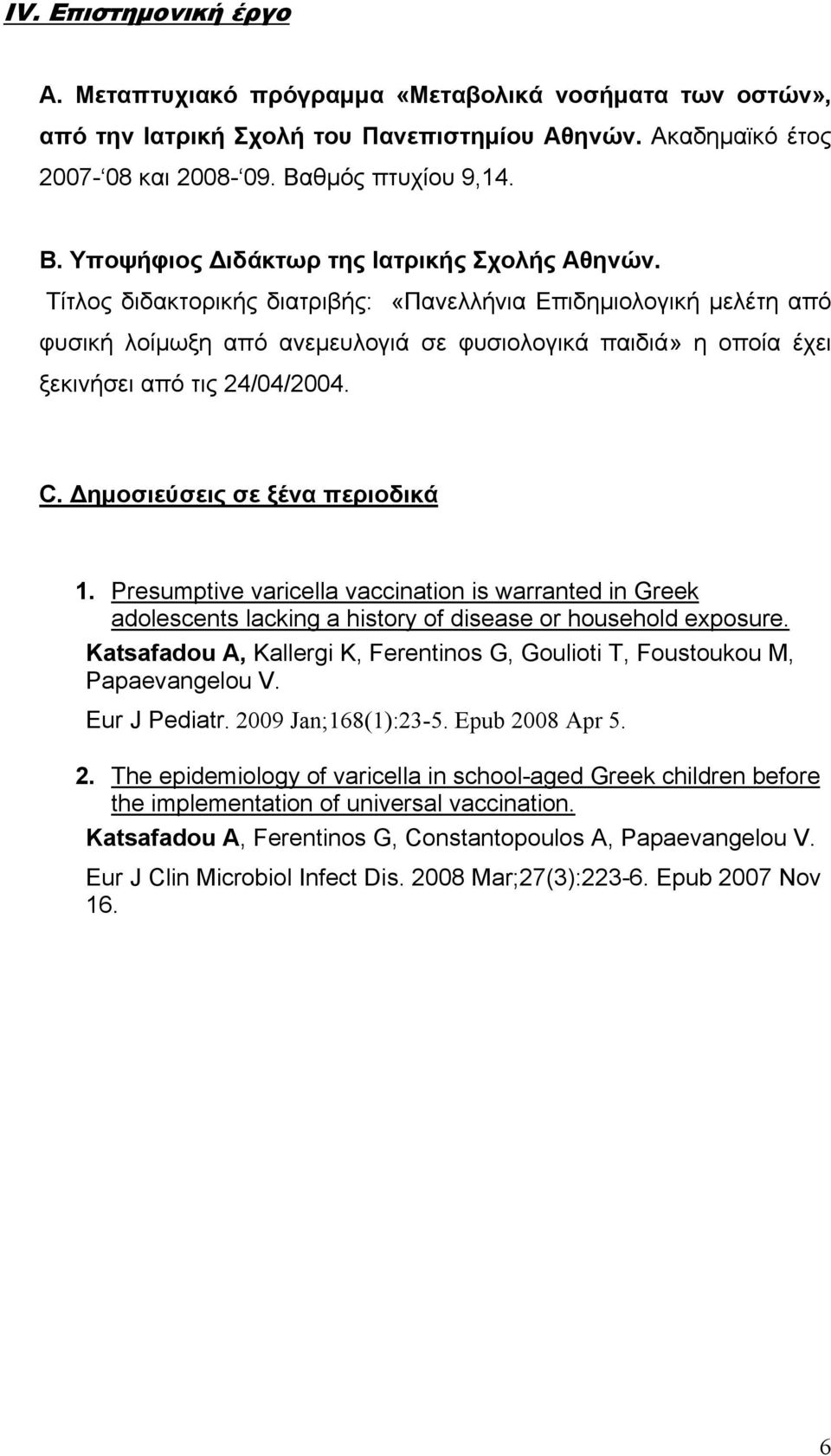 Τίτλος διδακτορικής διατριβής: «Πανελλήνια Επιδημιολογική μελέτη από φυσική λοίμωξη από ανεμευλογιά σε φυσιολογικά παιδιά» η οποία έχει ξεκινήσει από τις 24/04/2004. C.