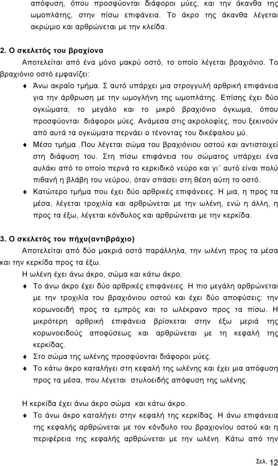 Σ αυτό υπάρχει µια στρογγυλή αρθρική επιφάνεια για την άρθρωση µε την ωµογλήνη της ωµοπλάτης. Επίσης έχει δύο ογκώµατα, το µεγάλο και το µικρό βραχιόνιο όγκωµα, όπου προσφύονται διάφοροι µύες.