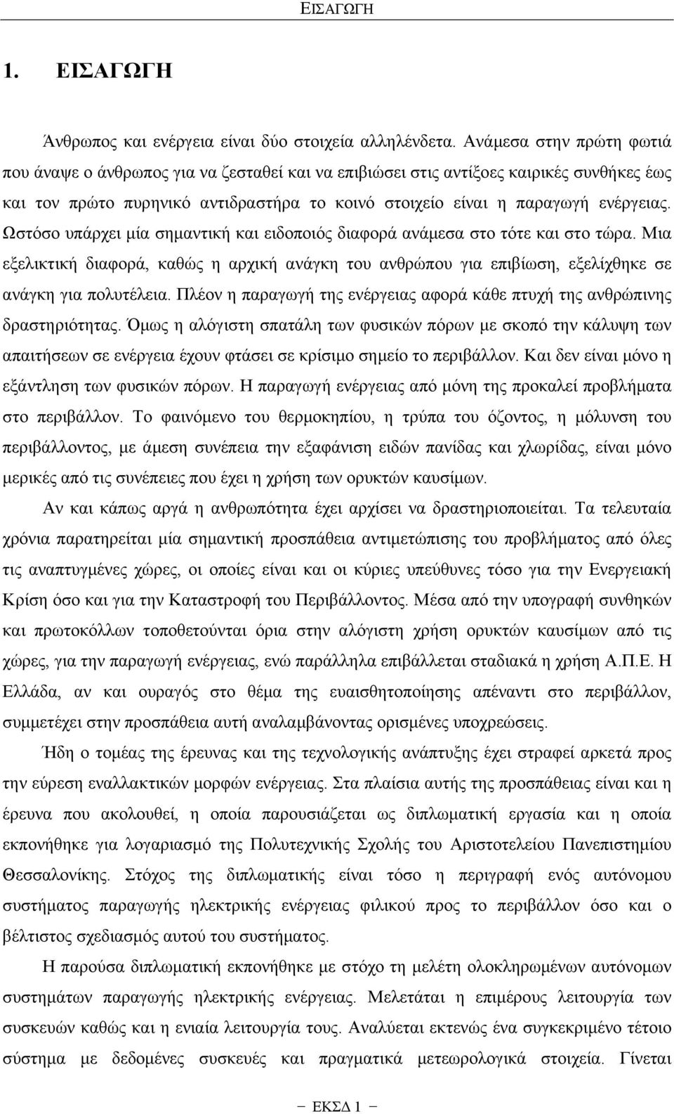 Ωστόσο υπάρχει μία σημαντική και ειδοποιός διαφορά ανάμεσα στο τότε και στο τώρα. Μια εξελικτική διαφορά, καθώς η αρχική ανάγκη του ανθρώπου για επιβίωση, εξελίχθηκε σε ανάγκη για πολυτέλεια.