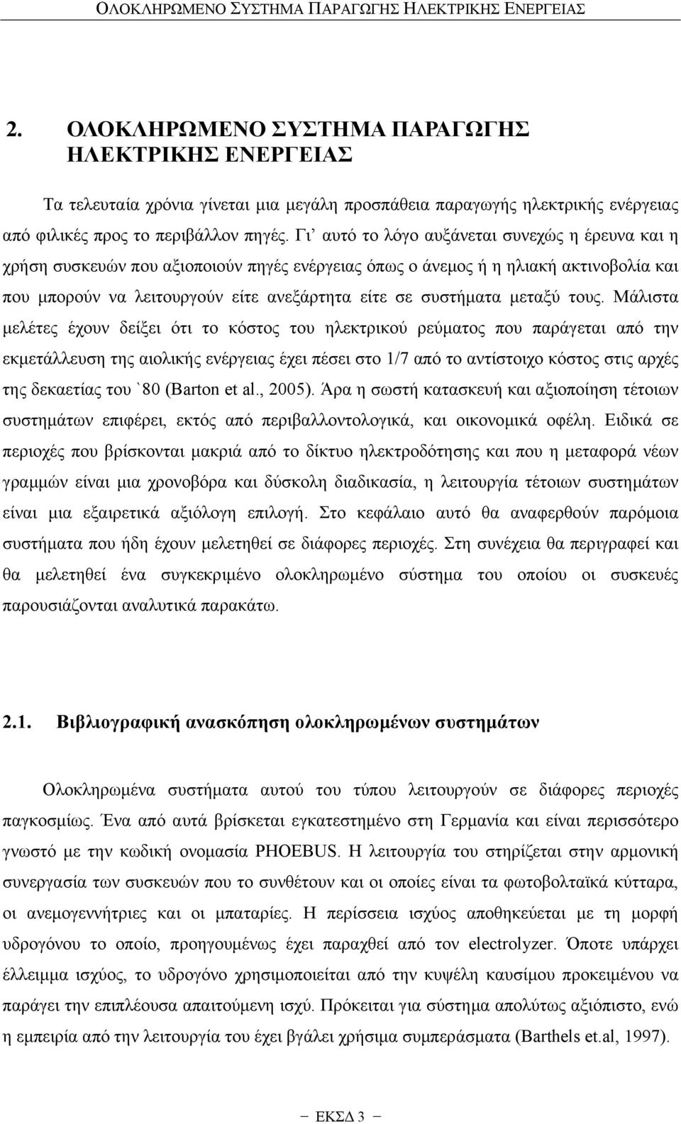 Γι αυτό το λόγο αυξάνεται συνεχώς η έρευνα και η χρήση συσκευών που αξιοποιούν πηγές ενέργειας όπως ο άνεμος ή η ηλιακή ακτινοβολία και που μπορούν να λειτουργούν είτε ανεξάρτητα είτε σε συστήματα