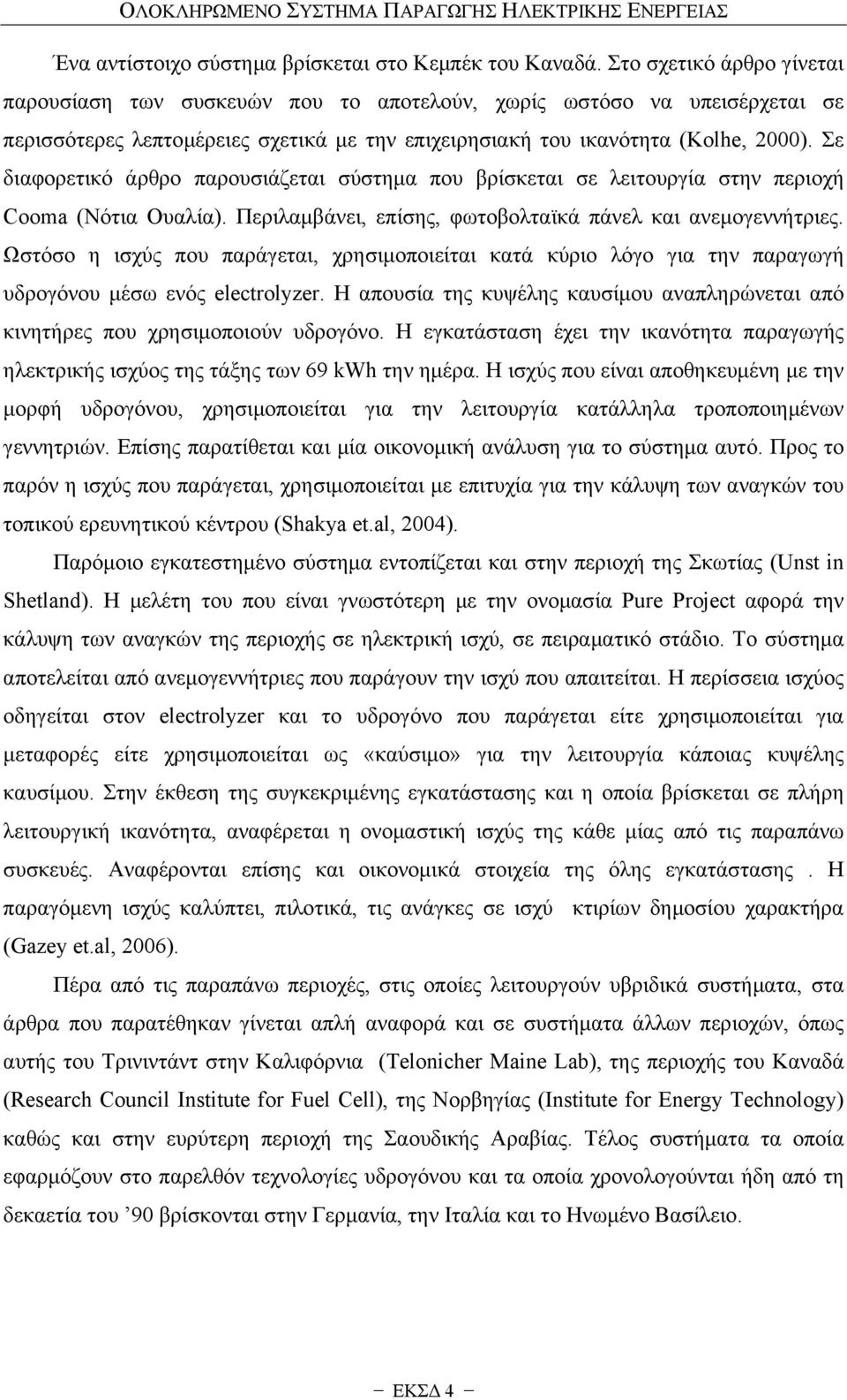 Σε διαφορετικό άρθρο παρουσιάζεται σύστημα που βρίσκεται σε λειτουργία στην περιοχή Cooma (Νότια Ουαλία). Περιλαμβάνει, επίσης, φωτοβολταϊκά πάνελ και ανεμογεννήτριες.