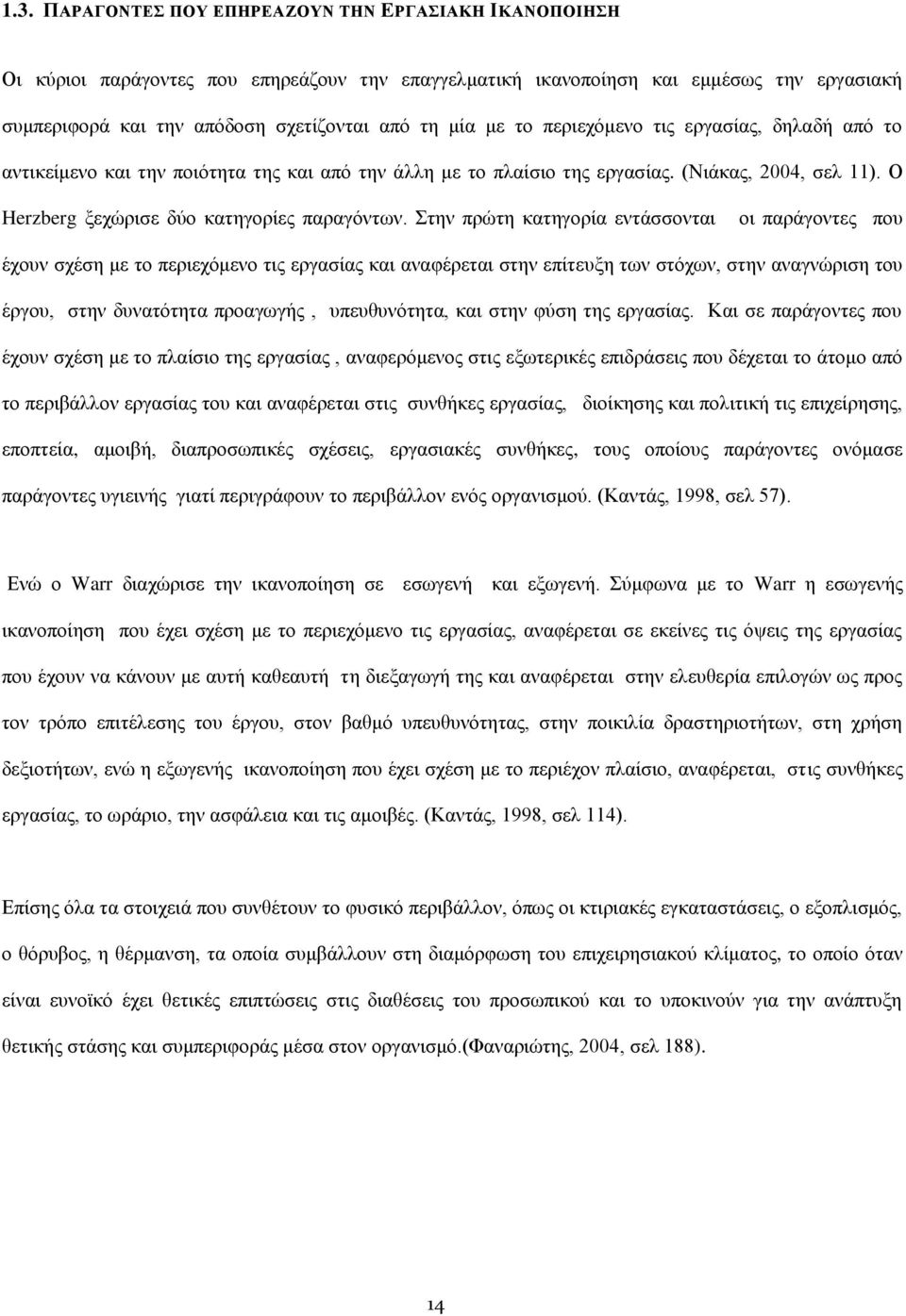 Στην πρώτη κατηγορία εντάσσονται οι παράγοντες που έχουν σχέση με το περιεχόμενο τις εργασίας και αναφέρεται στην επίτευξη των στόχων, στην αναγνώριση του έργου, στην δυνατότητα προαγωγής,