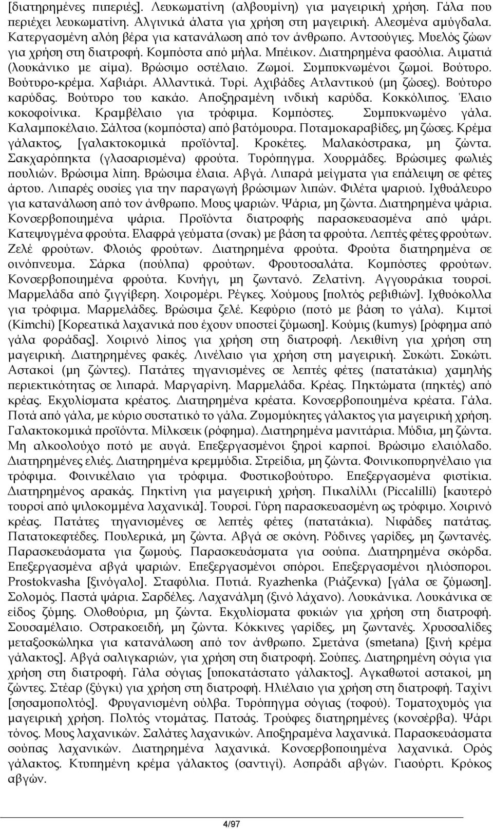 Ζωμοί. Συμπυκνωμένοι ζωμοί. Βούτυρο. Βούτυρο-κρέμα. Χαβιάρι. Αλλαντικά. Τυρί. Αχιβάδες Ατλαντικού (μη ζώσες). Βούτυρο καρύδας. Βούτυρο του κακάο. Αποξηραμένη ινδική καρύδα. Κοκκόλιπος.