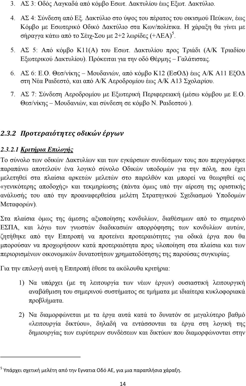 Πρόκειται για την οδό Θέρμης Γαλάτιστας. 6. ΑΣ 6: Ε.Ο. Θεσ/νίκης Μουδανιών, από κόμβο Κ12 (ΕσΟΔ) έως Α/Κ Α11 ΕξΟΔ στη Νέα Ραιδεστό, και από Α/Κ Αεροδρομίου έως Α/Κ Α13 Σχολαρίου. 7.