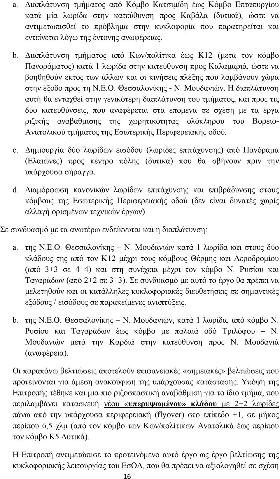 Διαπλάτυνση τμήματος από Κων/πολίτικα έως Κ12 (μετά τον κόμβο Πανοράματος) κατά 1 λωρίδα στην κατεύθυνση προς Καλαμαριά, ώστε να βοηθηθούν εκτός των άλλων και οι κινήσεις πλέξης που λαμβάνουν χώρα