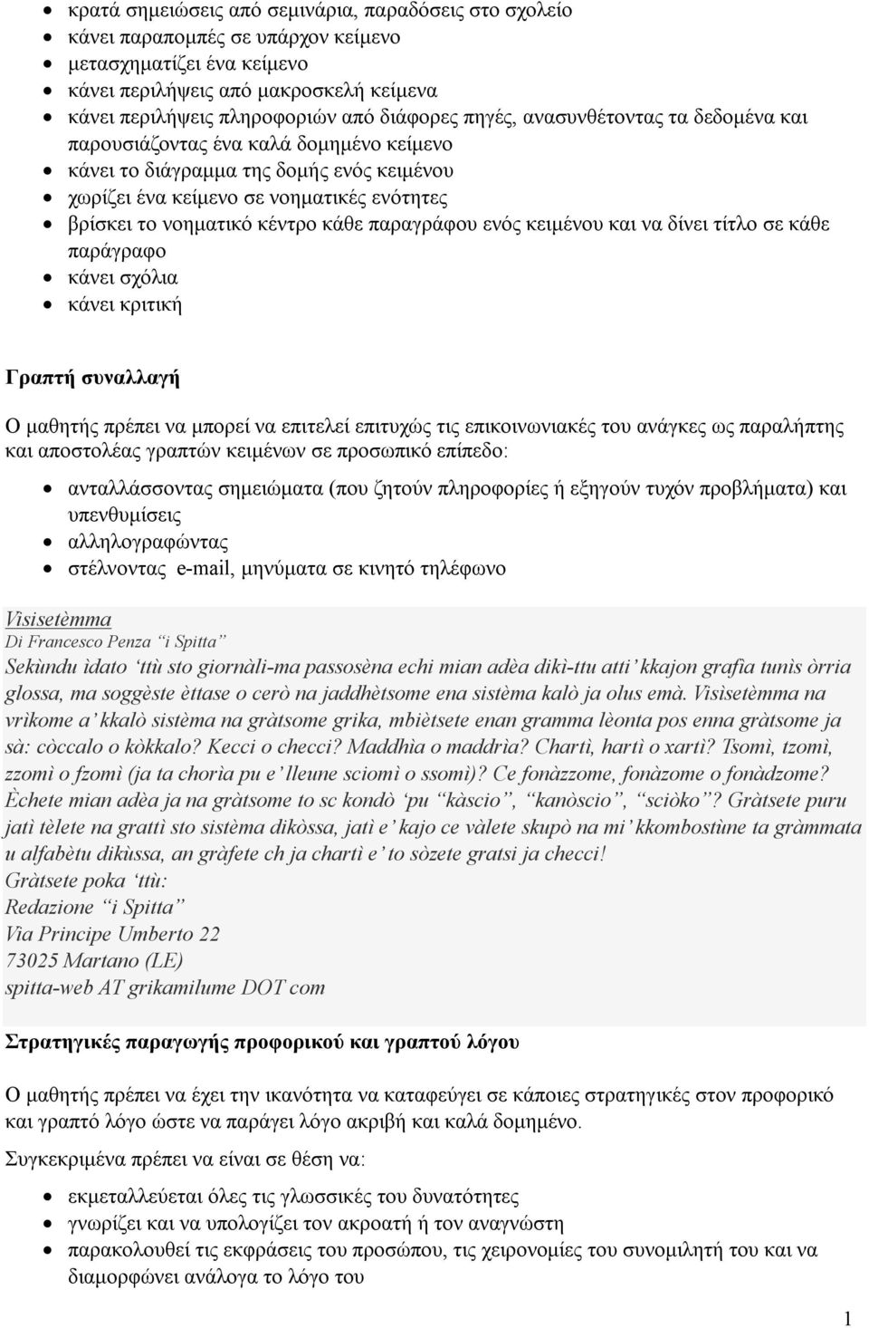 παραγράφου ενός κειμένου και να δίνει τίτλο σε κάθε παράγραφο κάνει σχόλια κάνει κριτική Γραπτή συναλλαγή Ο μαθητής πρέπει να μπορεί να επιτελεί επιτυχώς τις επικοινωνιακές του ανάγκες ως παραλήπτης