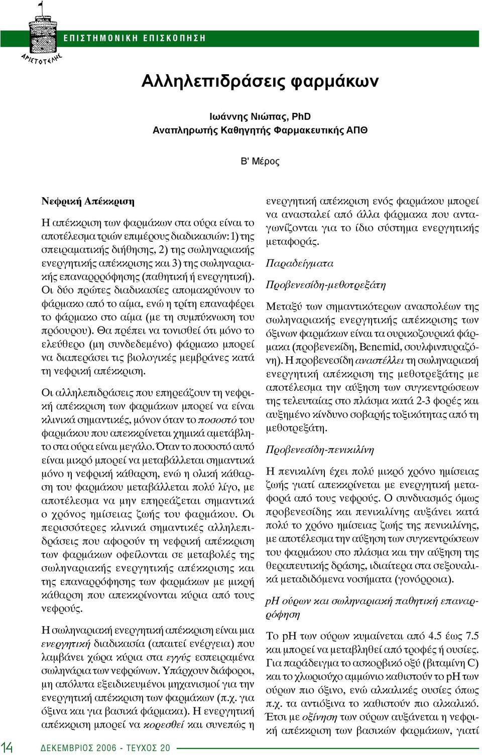 Οι δύο πρώτες διαδικασίες απομακρύνουν το φάρμακο από το αίμα, ενώ η τρίτη επαναφέρει το φάρμακο στο αίμα (με τη συμπύκνωση του πρόουρου).