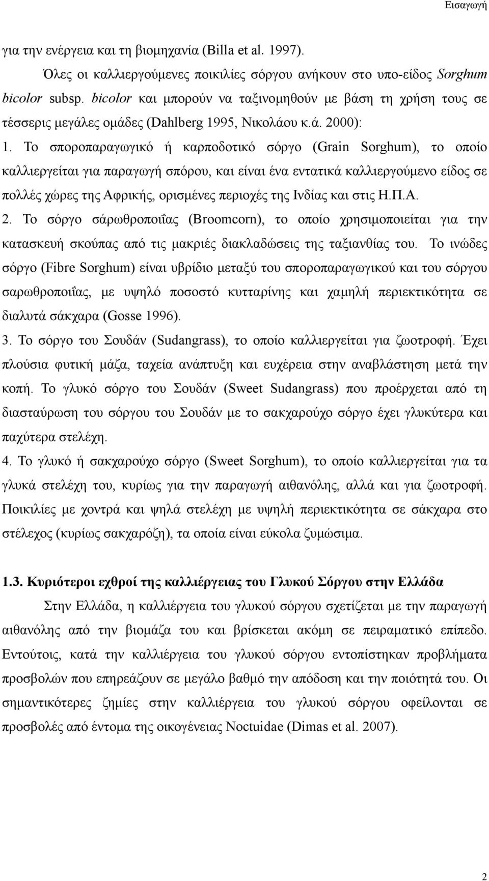 Το σποροπαραγωγικό ή καρποδοτικό σόργο (Grain Sorghum), το οποίο καλλιεργείται για παραγωγή σπόρου, και είναι ένα εντατικά καλλιεργούμενο είδος σε πολλές χώρες της Αφρικής, ορισμένες περιοχές της