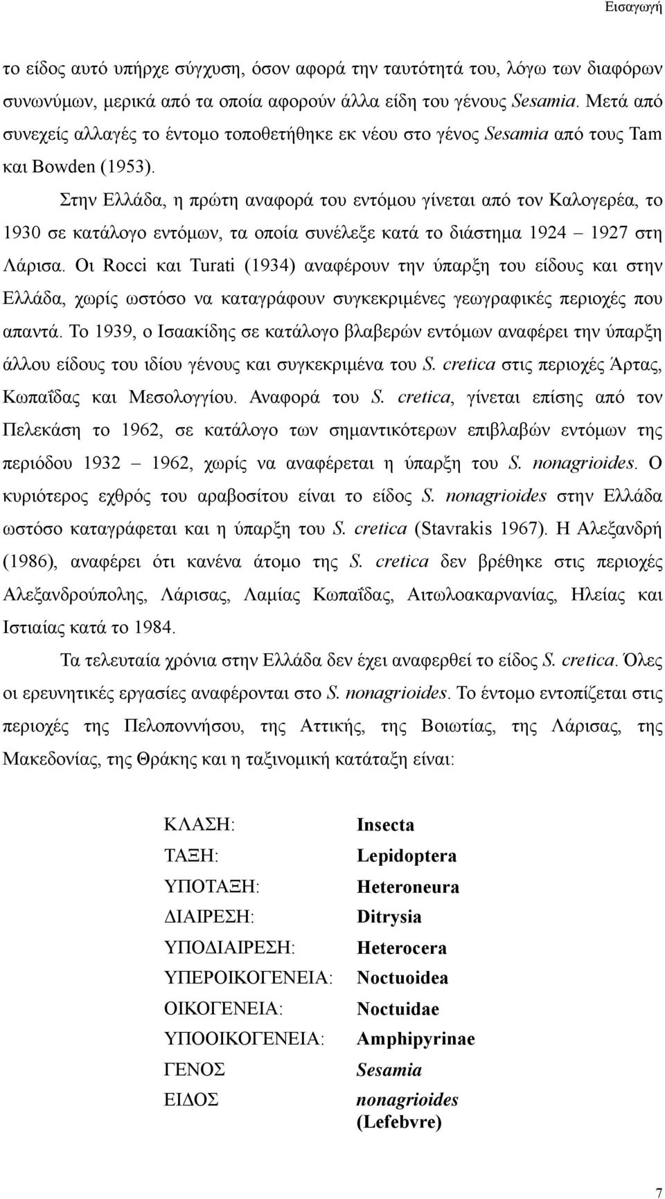 Στην Ελλάδα, η πρώτη αναφορά του εντόμου γίνεται από τον Καλογερέα, το 1930 σε κατάλογο εντόμων, τα οποία συνέλεξε κατά το διάστημα 1924 1927 στη Λάρισα.