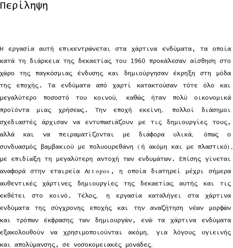 Την εποχή εκείνη, πολλοί διάσημοι σχεδιαστές άρχισαν να εντυπωσιάζουν με τις δημιουργίες τους, αλλά και να πειραματίζονται με διάφορα υλικά, όπως ο συνδυασμός βαμβακιού με πολυουρεθάνη (ή ακόμη και