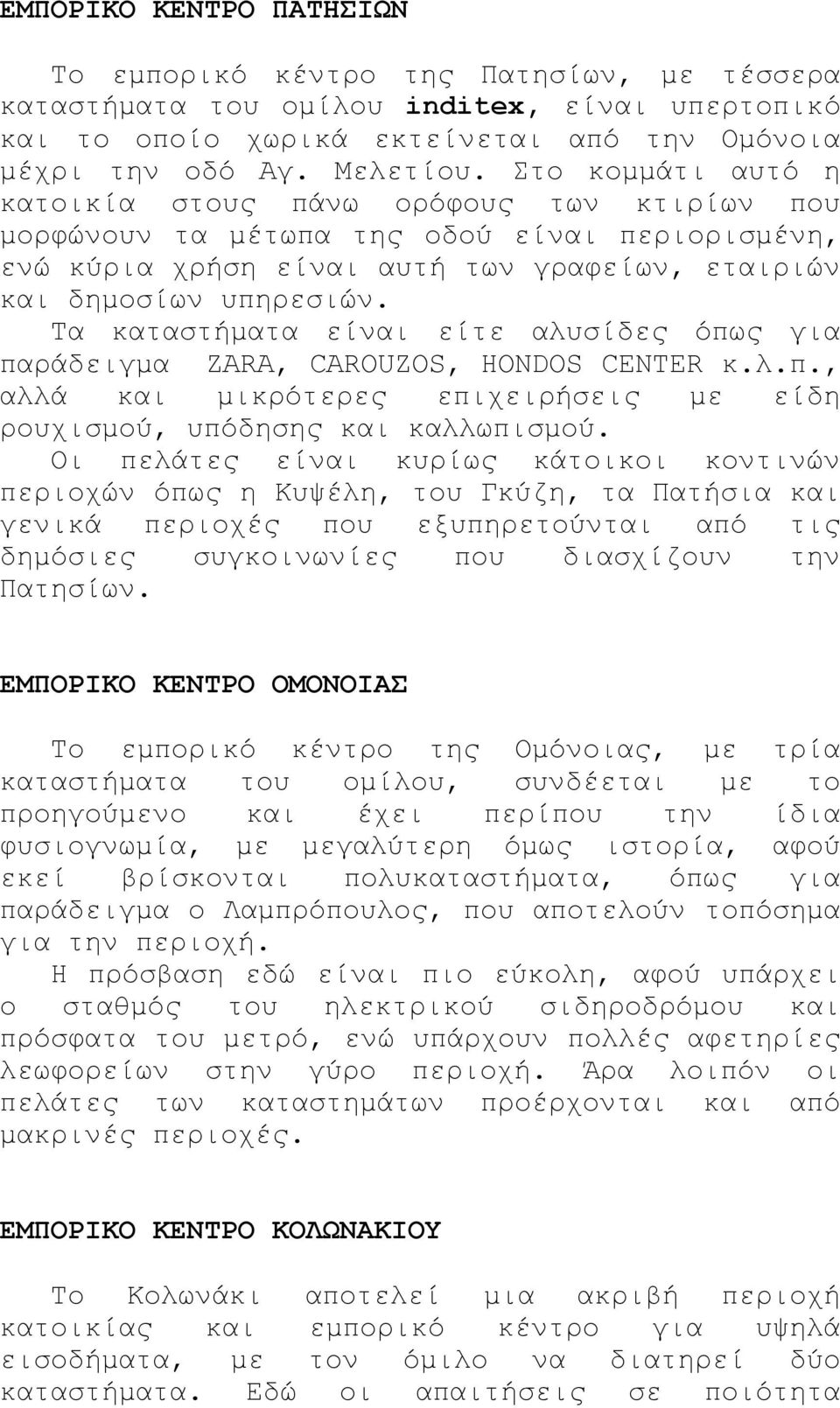 Τα καταστήµατα είναι είτε αλυσίδες όπως για παράδειγµα ZARA, CAROUZOS, HONDOS CENTER κ.λ.π., αλλά και µικρότερες επιχειρήσεις µε είδη ρουχισµού, υπόδησης και καλλωπισµού.