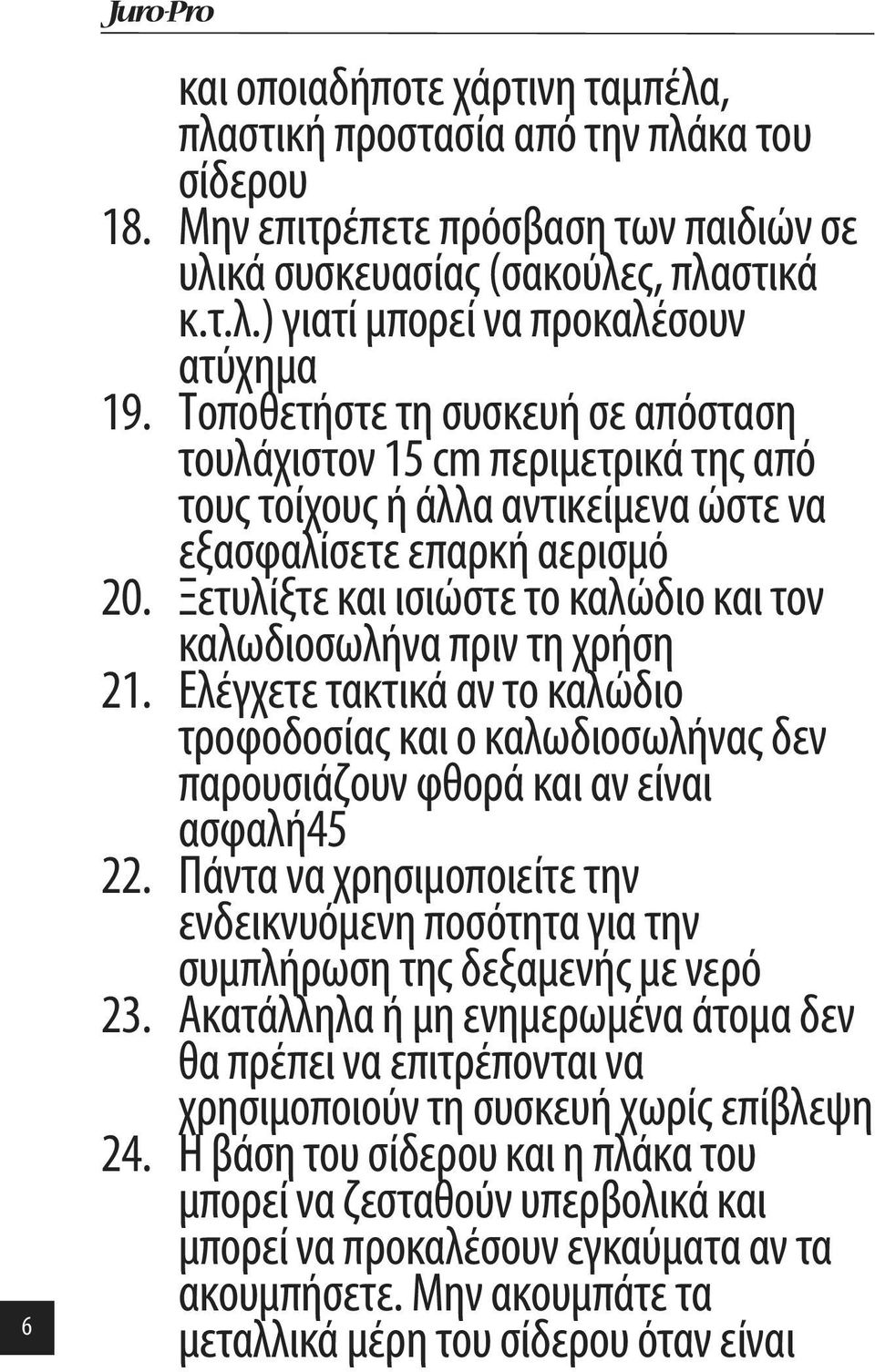 Ξετυλίξτε και ισιώστε το καλώδιο και τον καλωδιοσωλήνα πριν τη χρήση 21. Ελέγχετε τακτικά αν το καλώδιο τροφοδοσίας και ο καλωδιοσωλήνας δεν παρουσιάζουν φθορά και αν είναι ασφαλή45 22.