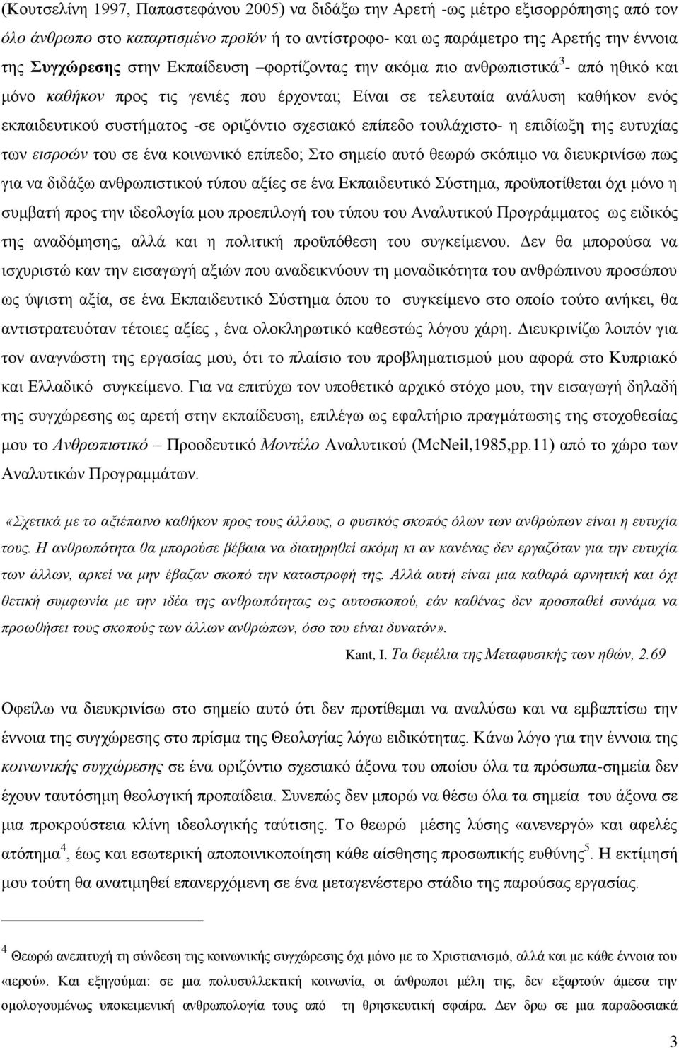 σχεσιακό επίπεδο τουλάχιστο- η επιδίωξη της ευτυχίας των εισροών του σε ένα κοινωνικό επίπεδο; Στο σημείο αυτό θεωρώ σκόπιμο να διευκρινίσω πως για να διδάξω ανθρωπιστικού τύπου αξίες σε ένα