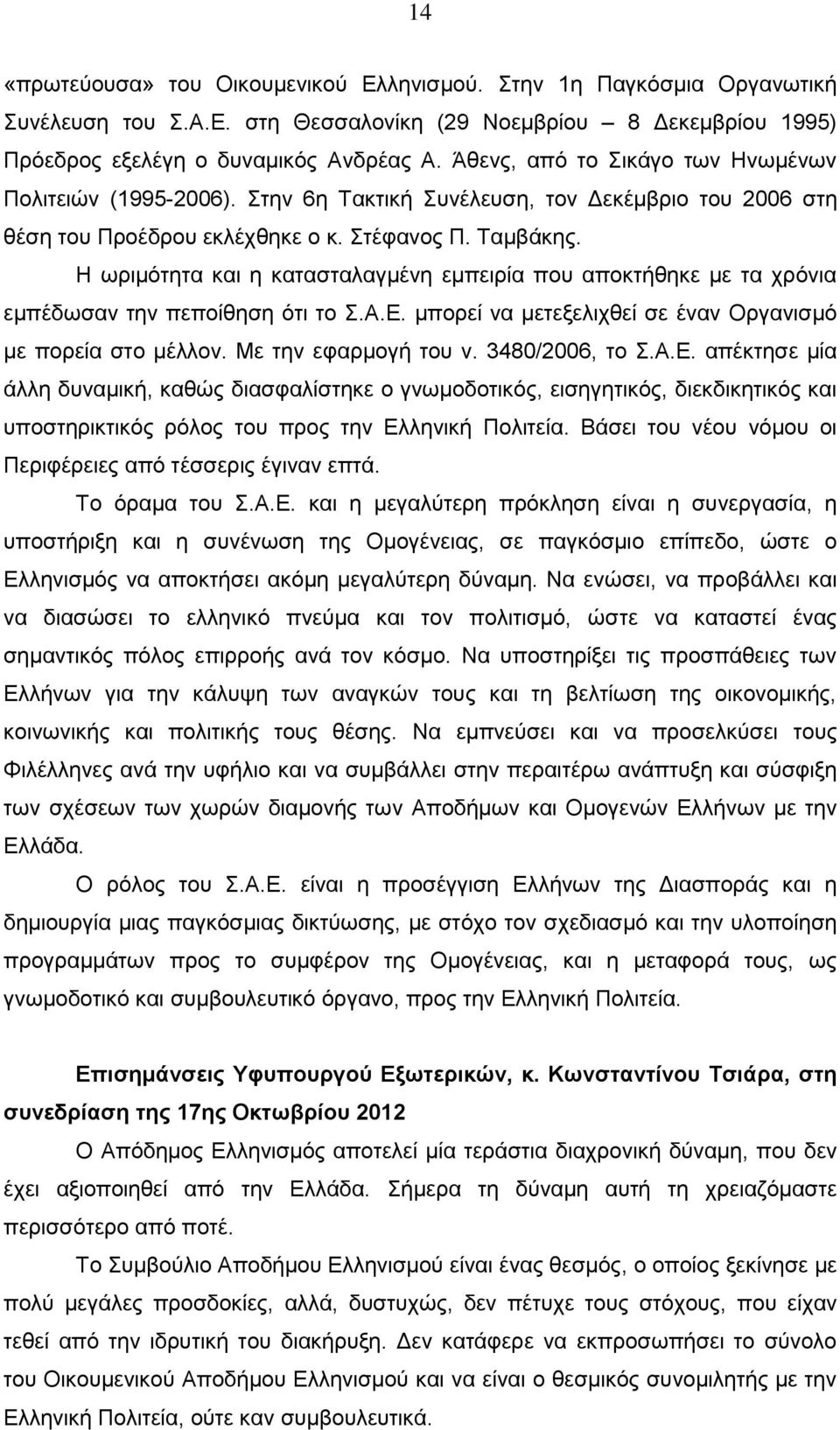 Η ωριμότητα και η κατασταλαγμένη εμπειρία που αποκτήθηκε με τα χρόνια εμπέδωσαν την πεποίθηση ότι το Σ.Α.Ε. μπορεί να μετεξελιχθεί σε έναν Οργανισμό με πορεία στο μέλλον. Με την εφαρμογή του ν.