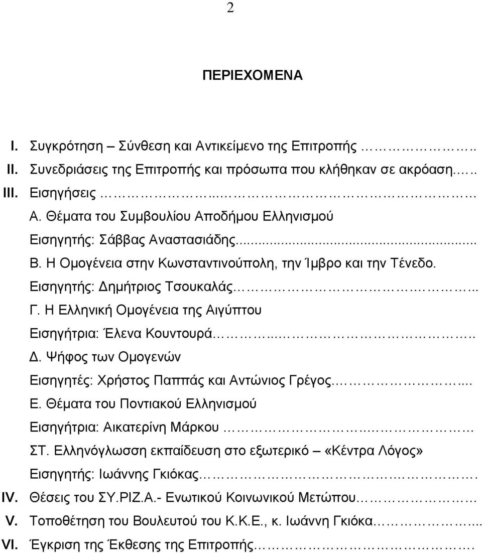 ... Ε. Θέματα του Ποντιακού Ελληνισμού Εισηγήτρια: Αικατερίνη Μάρκου.. ΣΤ. Ελληνόγλωσση εκπαίδευση στο εξωτερικό «Κέντρα Λόγος» Εισηγητής: Ιωάννης Γκιόκας.. IV. Θέσεις του ΣΥ.ΡΙΖ.Α.- Ενωτικού Κοινωνικού Μετώπου V.