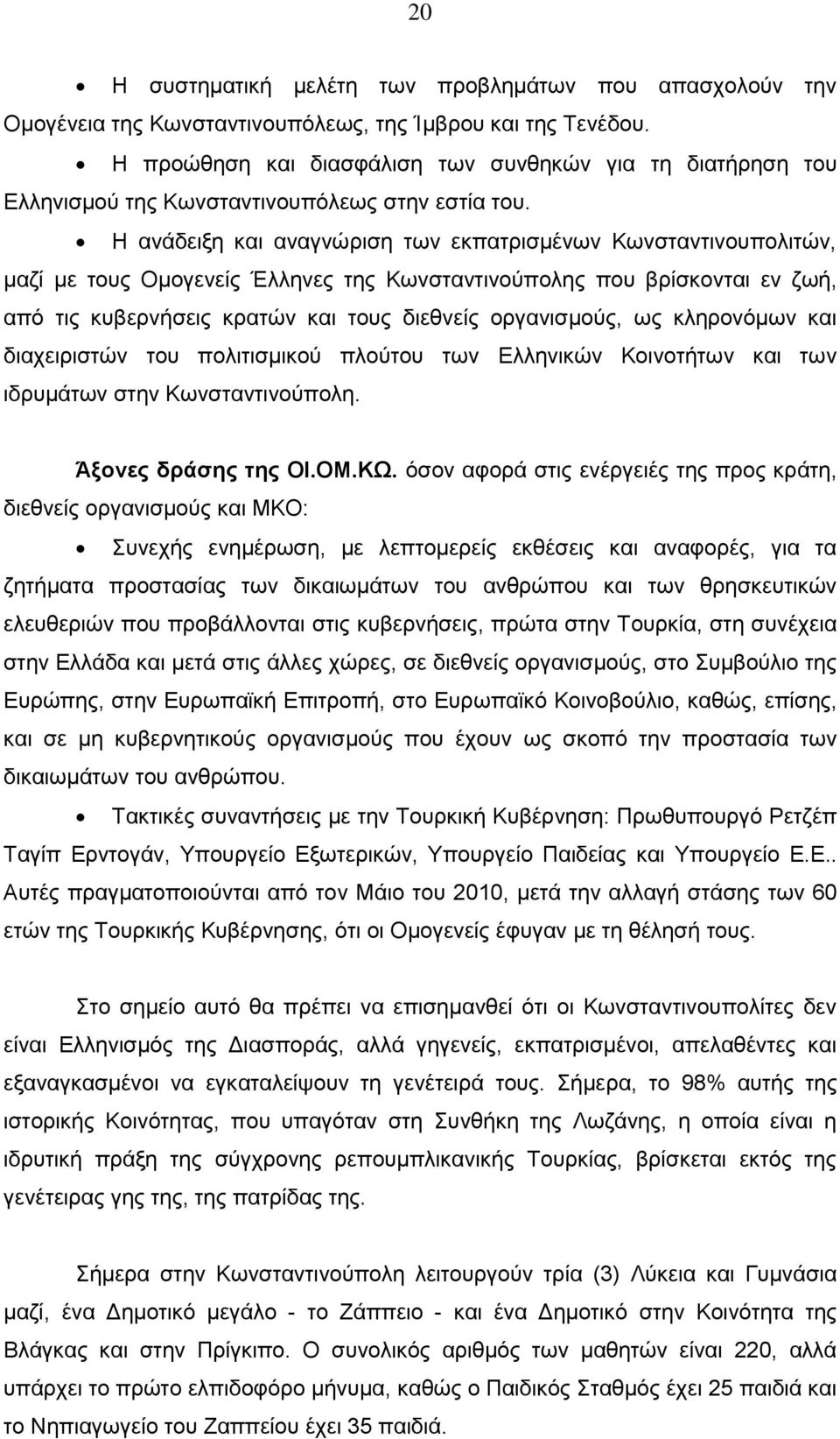 Η ανάδειξη και αναγνώριση των εκπατρισμένων Κωνσταντινουπολιτών, μαζί με τους Ομογενείς Έλληνες της Κωνσταντινούπολης που βρίσκονται εν ζωή, από τις κυβερνήσεις κρατών και τους διεθνείς οργανισμούς,