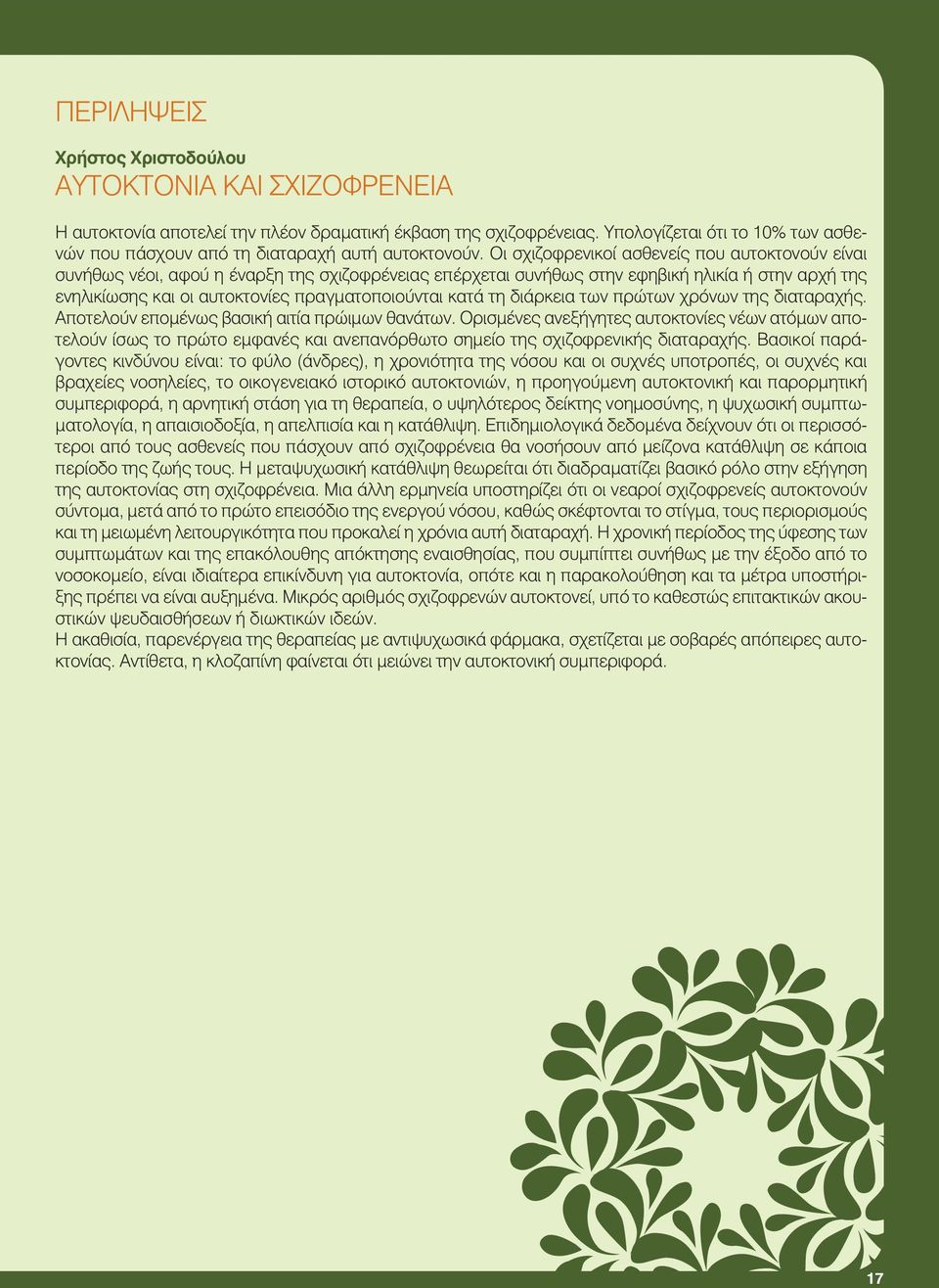 Οι σχιζοφρενικοί ασθενείς που αυτοκτονούν είναι συνήθως νέοι, αφού η έναρξη της σχιζοφρένειας επέρχεται συνήθως στην εφηβική ηλικία ή στην αρχή της ενηλικίωσης και οι αυτοκτονίες πραγματοποιούνται