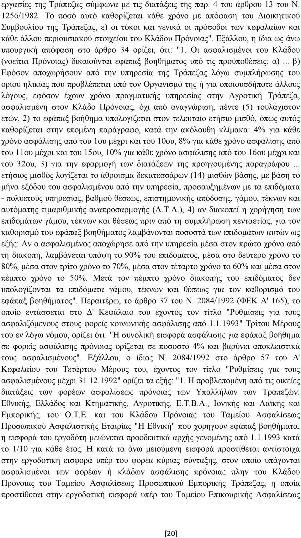 Εξάλλου, η ίδια ως άνω υπουργική απόφαση στο άρθρο 34 ορίζει, ότι: "1. Οι ασφαλισµένοι του Κλάδου (νοείται Πρόνοιας) δικαιούνται εφάπαξ βοηθήµατος υπό τις προϋποθέσεις: α).