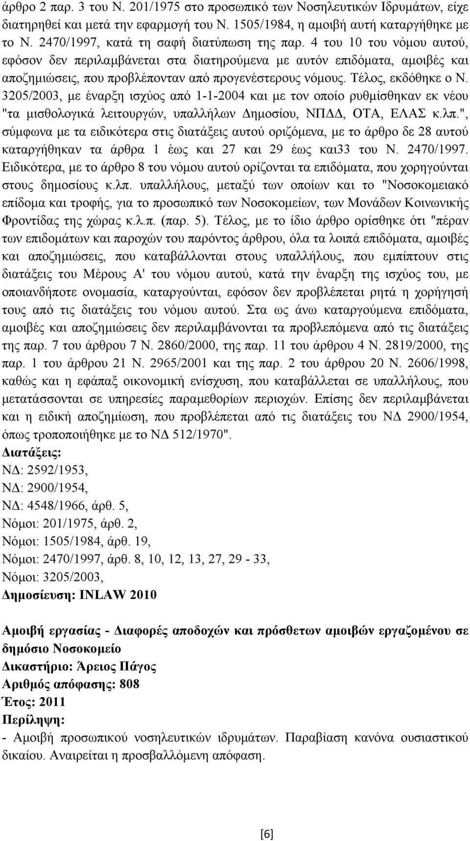 4 του 10 του νόµου αυτού, εφόσον δεν περιλαµβάνεται στα διατηρούµενα µε αυτόν επιδόµατα, αµοιβές και αποζηµιώσεις, που προβλέπονταν από προγενέστερους νόµους. Τέλος, εκδόθηκε ο Ν.