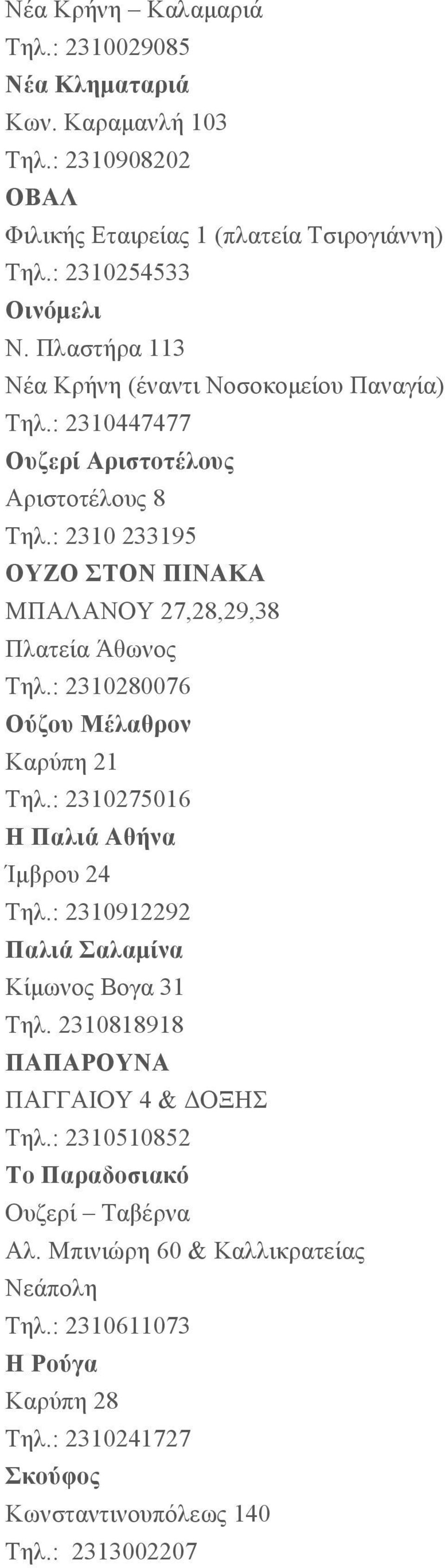 : 2310 233195 ΟΥΖΟ ΣΤΟΝ ΠΙΝΑΚΑ ΜΠΑΛΑΝΟΥ 27,28,29,38 Πλατεία Άθωνος Τηλ.: 2310280076 Ούζου Μέλαθρον Καρύπη 21 Τηλ.: 2310275016 H Παλιά Αθήνα Ίµβρου 24 Τηλ.