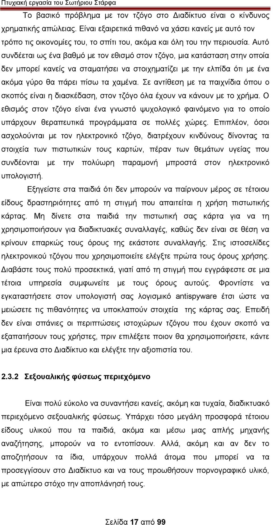 Αυτό συνδέεται ως ένα βαθμό με τον εθισμό στον τζόγο, μια κατάσταση στην οποία δεν μπορεί κανείς να σταματήσει να στοιχηματίζει με την ελπίδα ότι με ένα ακόμα γύρο θα πάρει πίσω τα χαμένα.