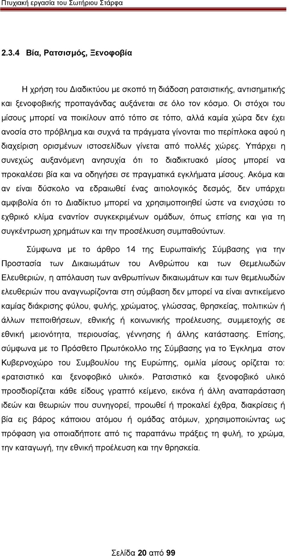 από πολλές χώρες. Υπάρχει η συνεχώς αυξανόμενη ανησυχία ότι το διαδικτυακό μίσος μπορεί να προκαλέσει βία και να οδηγήσει σε πραγματικά εγκλήματα μίσους.