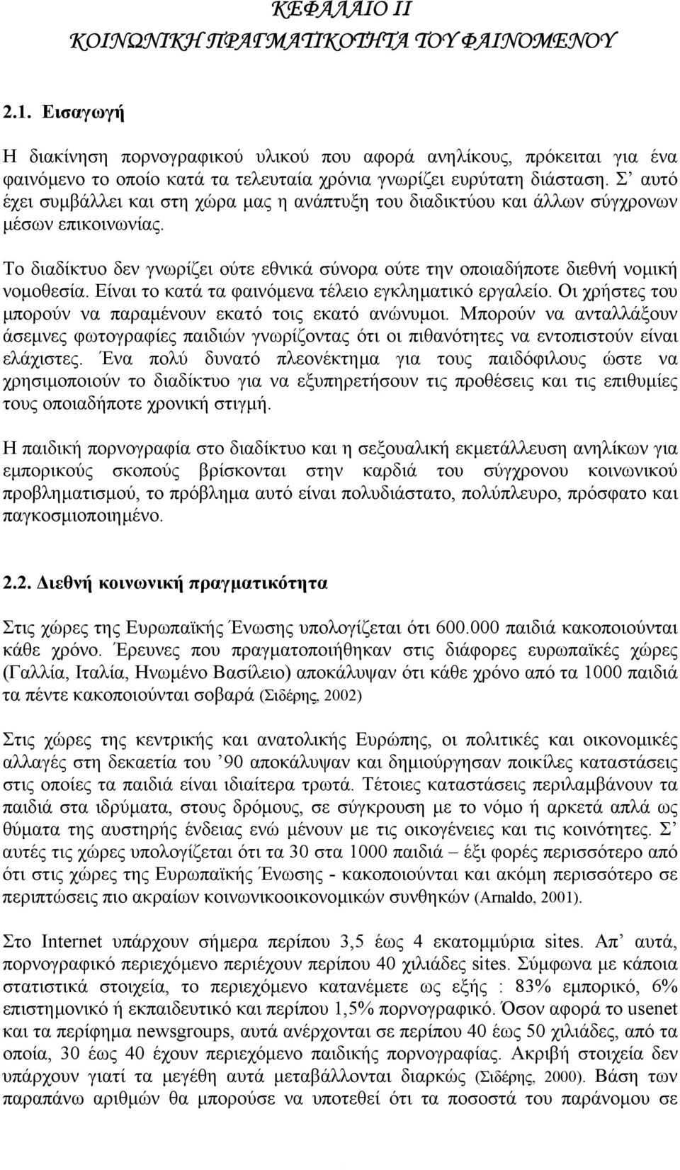 Σ αυτό έχει συµβάλλει και στη χώρα µας η ανάπτυξη του διαδικτύου και άλλων σύγχρονων µέσων επικοινωνίας. Το διαδίκτυο δεν γνωρίζει ούτε εθνικά σύνορα ούτε την οποιαδήποτε διεθνή νοµική νοµοθεσία.