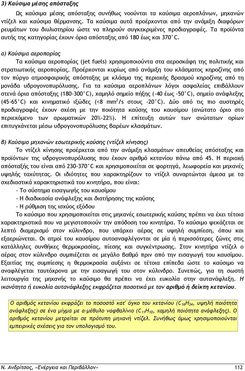 α) Καύσιμα αεροπορίας Τα καύσιμα αεροπορίας (jet fuels) χρησιμοποιούντα στα αεροσκάφη της πολιτικής και στρατιωτικής αεροπορίας.