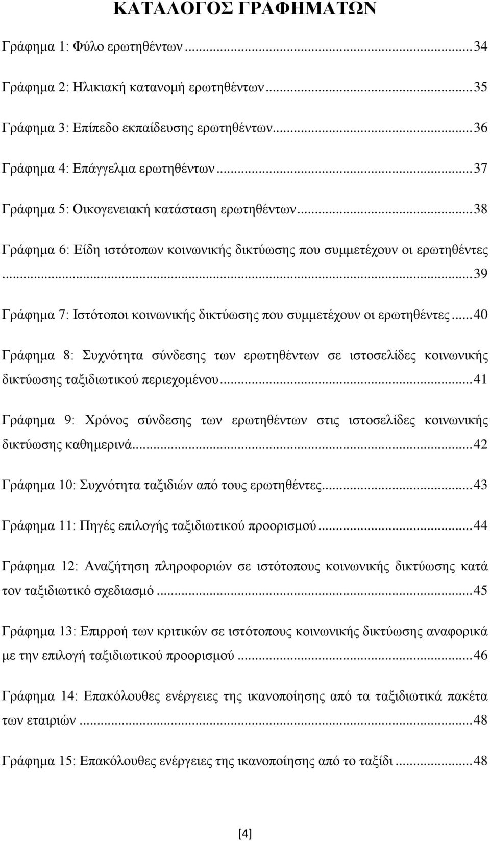 .. 39 Γράφημα 7: Ιστότοποι κοινωνικής δικτύωσης που συμμετέχουν οι ερωτηθέντες... 40 Γράφημα 8: Συχνότητα σύνδεσης των ερωτηθέντων σε ιστοσελίδες κοινωνικής δικτύωσης ταξιδιωτικού περιεχομένου.